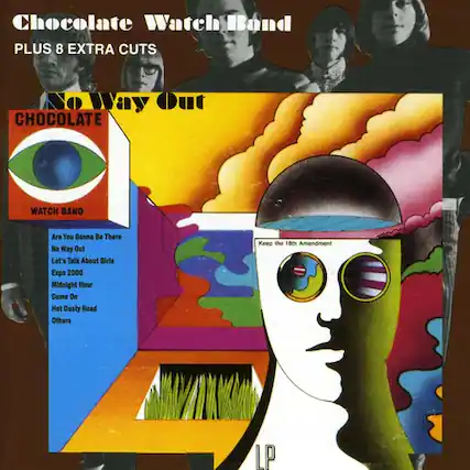 Chocolate Watch Band
PLUS 8 EXTRA CUTS
No Way Out
CHOCOLATE WATCH BAND
Are You Gonna Be There
No Way Out
Let's Talk About Girls
Expo 2000
Midnight Hour
Come On
Hot Dusty Road
Others
Keep the 18th Amendment
LP