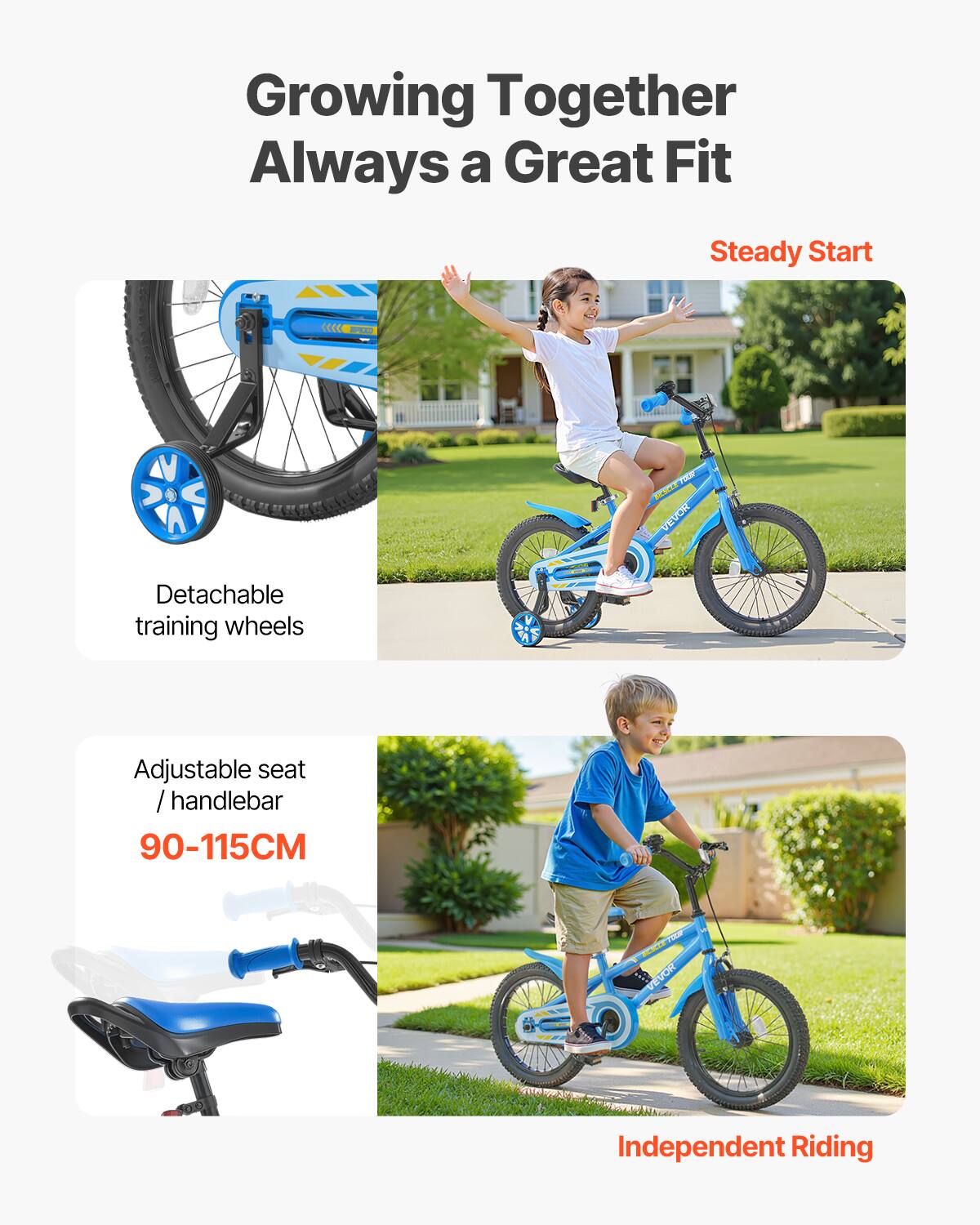 Growing Together  
Always a Great Fit  

Steady Start  
Detachable training wheels  

Adjustable seat / handlebar  
90-115CM  

Independent Riding
