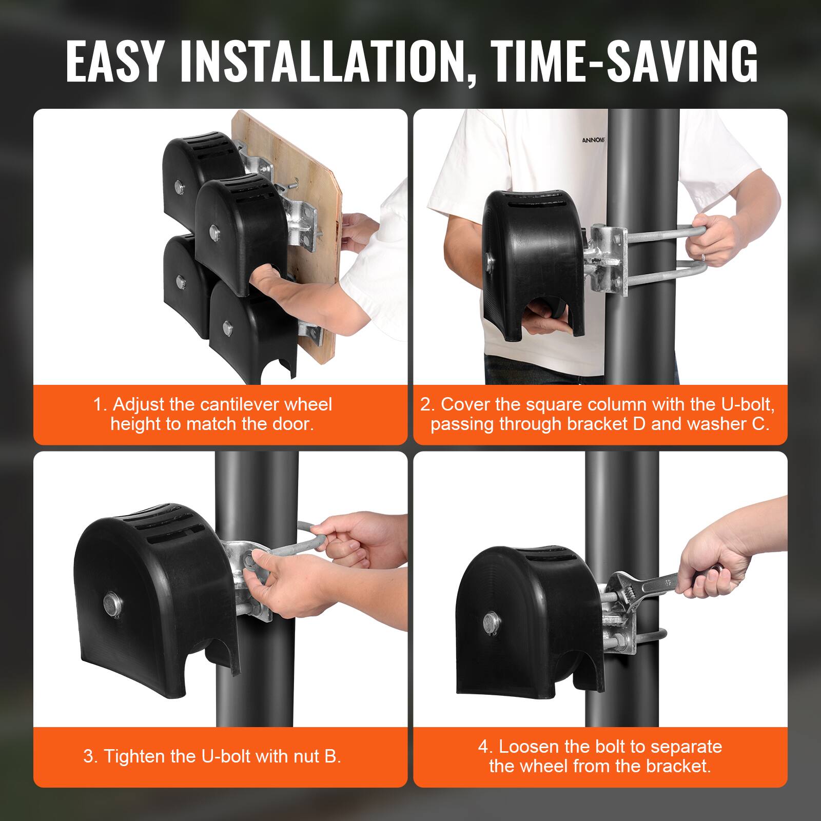 EASY INSTALLATION, TIME-SAVING

1. Adjust the cantilever wheel height to match the door.
2. Cover the square column with the U-bolt, passing through bracket D and washer C.
3. Tighten the U-bolt with nut B.
4. Loosen the bolt to separate the wheel from the bracket.
