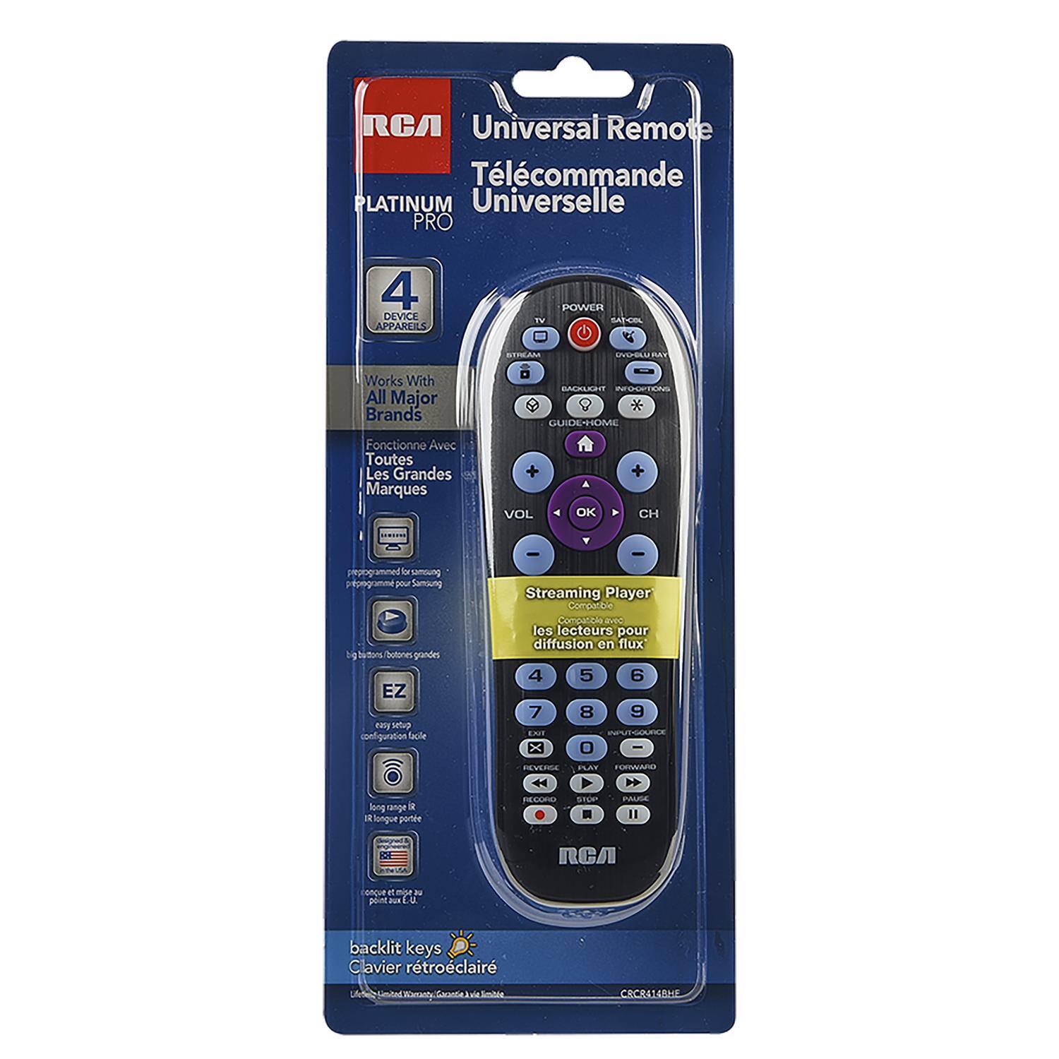 RCA Universal Remote  
Télécommande Universelle  
PLATINUM PRO  

Works With All Major Brands  
Fonctionne Avec Toutes Les Grandes Marques  

4 Device Appareils  

Streaming Player  
Compatible avec les lecteurs pour diffusion en flux  

EZ  
Configuration Facile  

Backlit Keys  
Clavier Retroéclairé  

Programmed for Samsung  
Programmé pour Samsung  

Limited Warranty  
Garantie Limitée