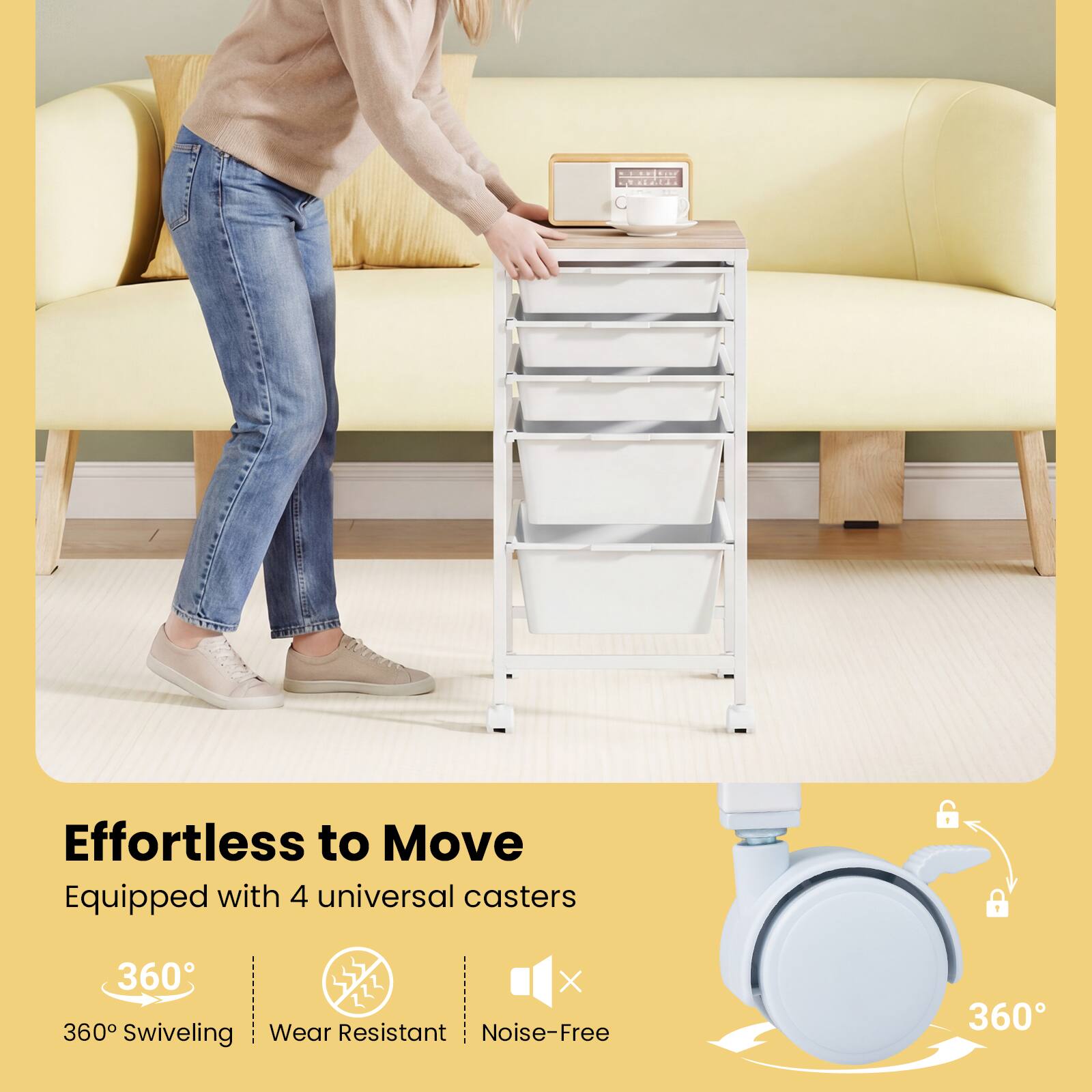 Effortless to Move  
Equipped with 4 universal casters  
360° Swiveling  
Wear Resistant  
Noise-Free