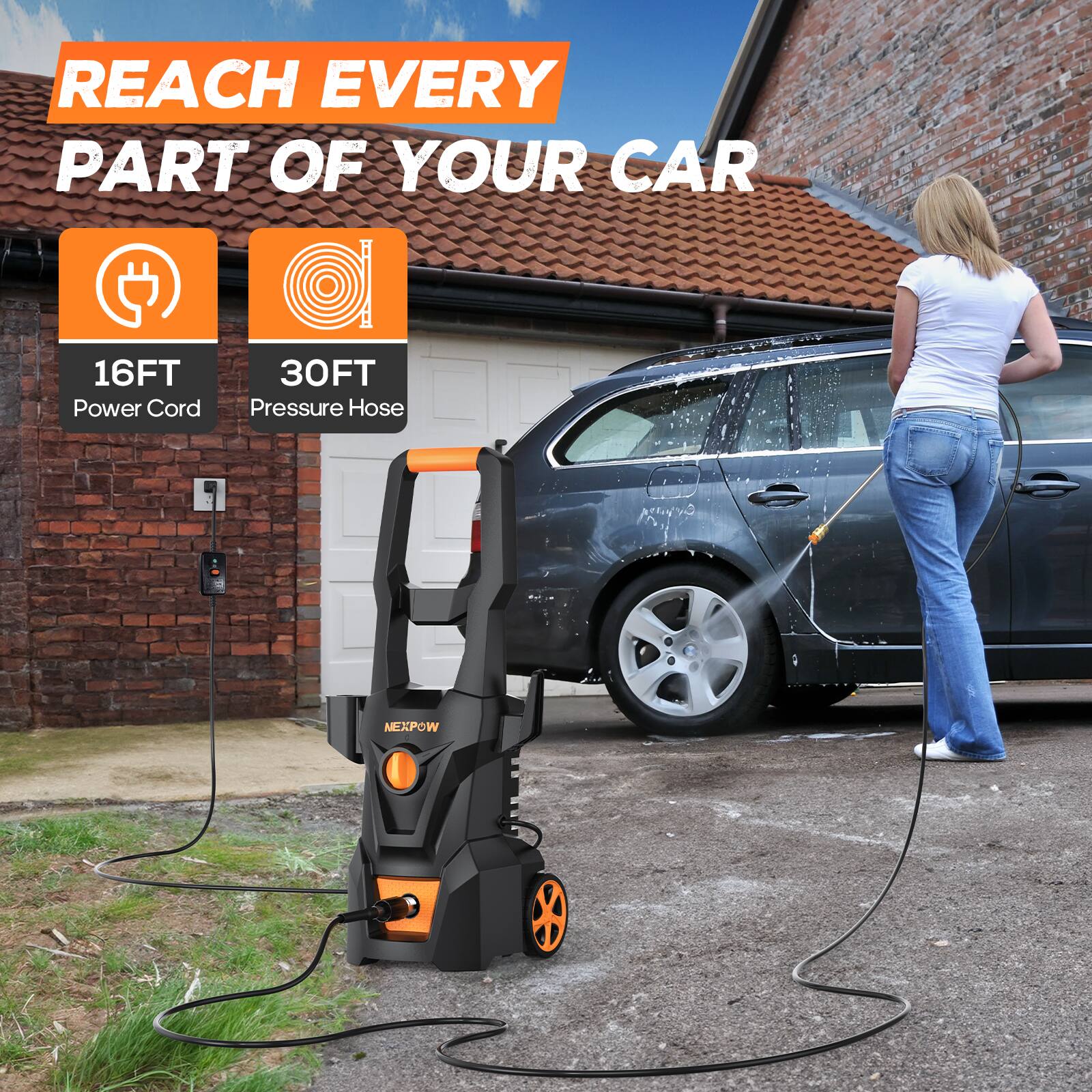 REACH EVERY PART OF YOUR CAR

16FT Power Cord
30FT Pressure Hose

NEXPOW
