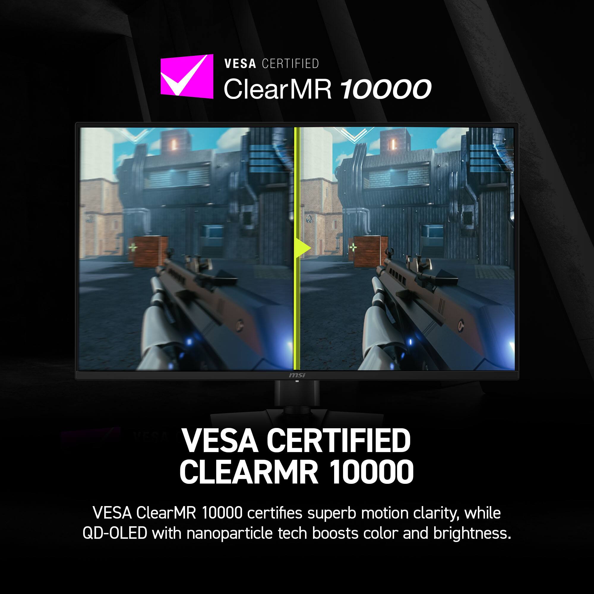 VESA CERTIFIED ClearMR 10000

VESA ClearMR 10000 certifies superb motion clarity, while QD-OLED with nanoparticle tech boosts color and brightness.