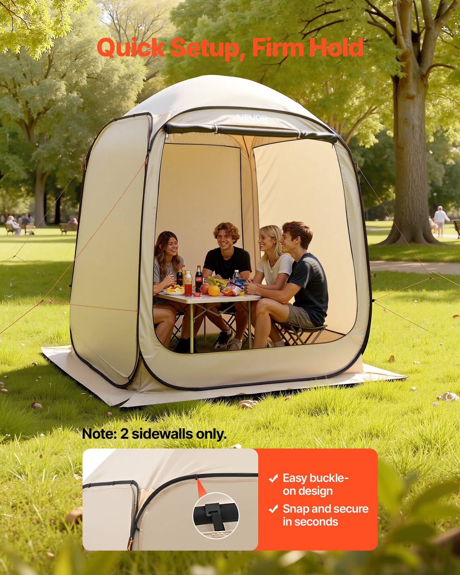 Quick Setup, Firm Hold

Note: 2 sidewalls only.

Easy buckle-on design
Snap and secure in seconds