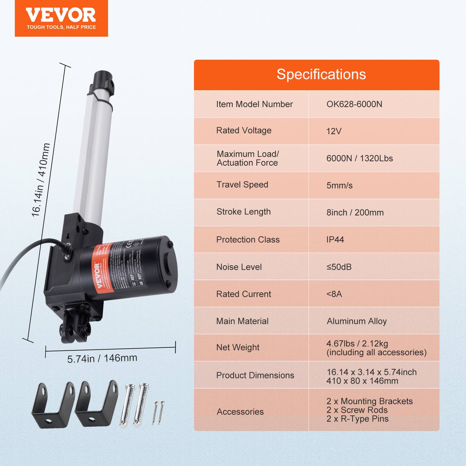 VEVOR TOUGH TOOLS. HALF PRICE

Specifications

Item Model Number: OK628-6000N

Rated Voltage: 12V

Maximum Load/ Actuation Force: 6000N / 1320Lbs

Travel Speed: 5mm/s

Stroke Length: 8inch / 200mm

Protection Class: IP44

Noise Level: <50dB

Rated Current: <8A

Main Material: Aluminum Alloy

Net Weight: 4.67lbs / 2.12kg (including all accessories)

Product Dimensions: 16.14 x 3.14 x 5.74inch / 410 x 80 x 146mm

Accessories: 2 x Mounting Brackets, 2 x Screw Rods, 2 x R-Type Pins