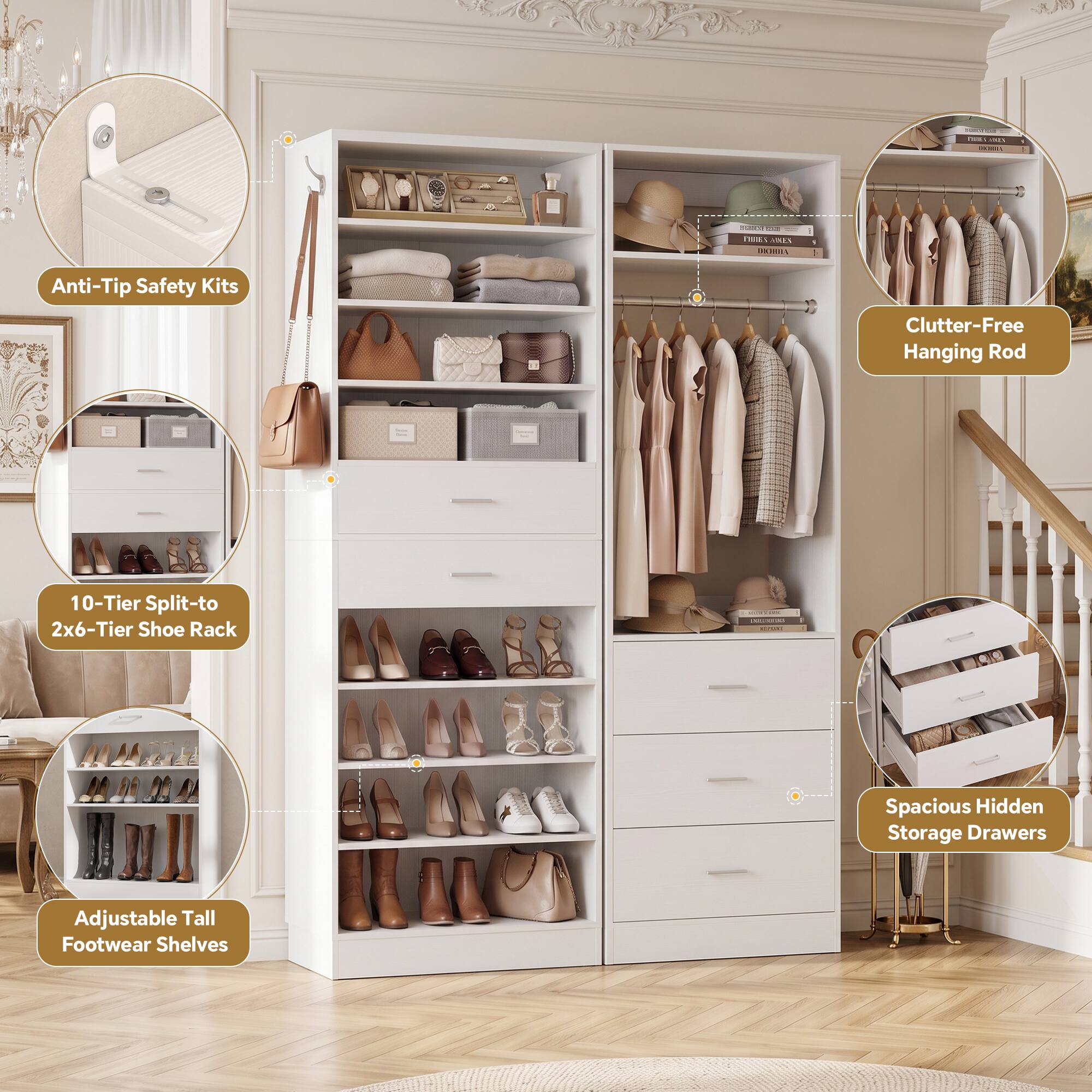 Anti-Tip Safety Kits  
Clutter-Free Hanging Rod  
10-Tier Split-to 2x6-Tier Shoe Rack  
Spacious Hidden Storage Drawers  
Adjustable Tall Footwear Shelves