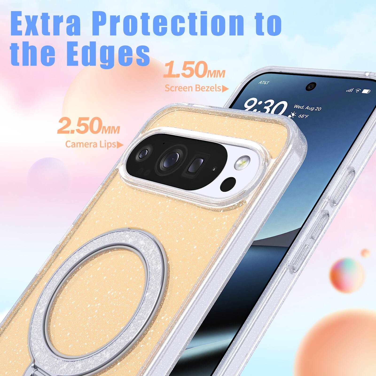 Extra Protection to the Edges  
1.50MM Screen Bezels  
2.50MM Camera Lips  
9:30 Wed. 68F Aug 20