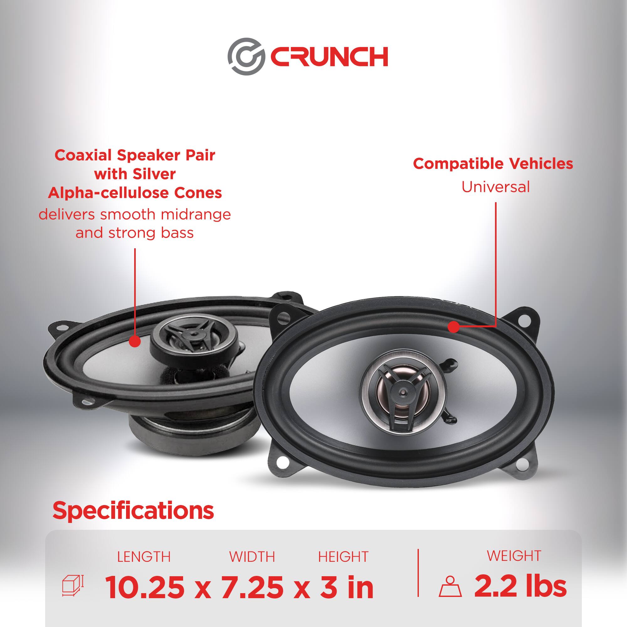 CRUNCH Coaxial Speaker Pair with Silver Alpha-cellulose Cones delivers smooth midrange and strong bass. Compatible Vehicles: Universal. Specifications: LENGTH 10.25 in, WIDTH 7.25 in, HEIGHT 3 in, WEIGHT 2.2 lbs.