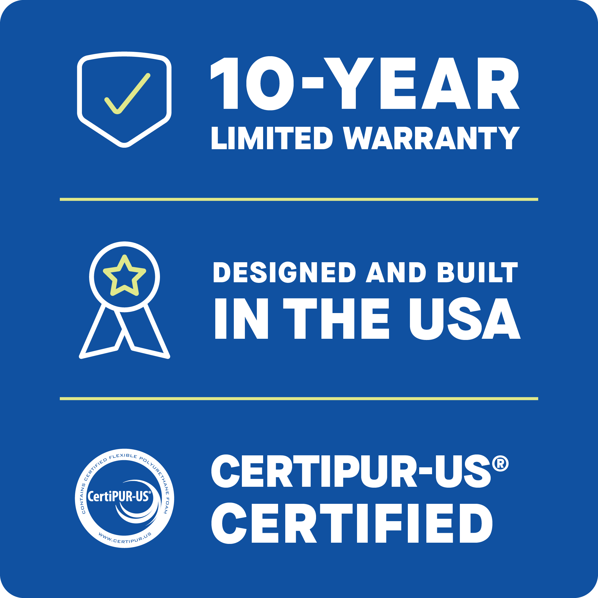 10-year limited warranty. Designed and built in the USA. CertiPUR-US certified.