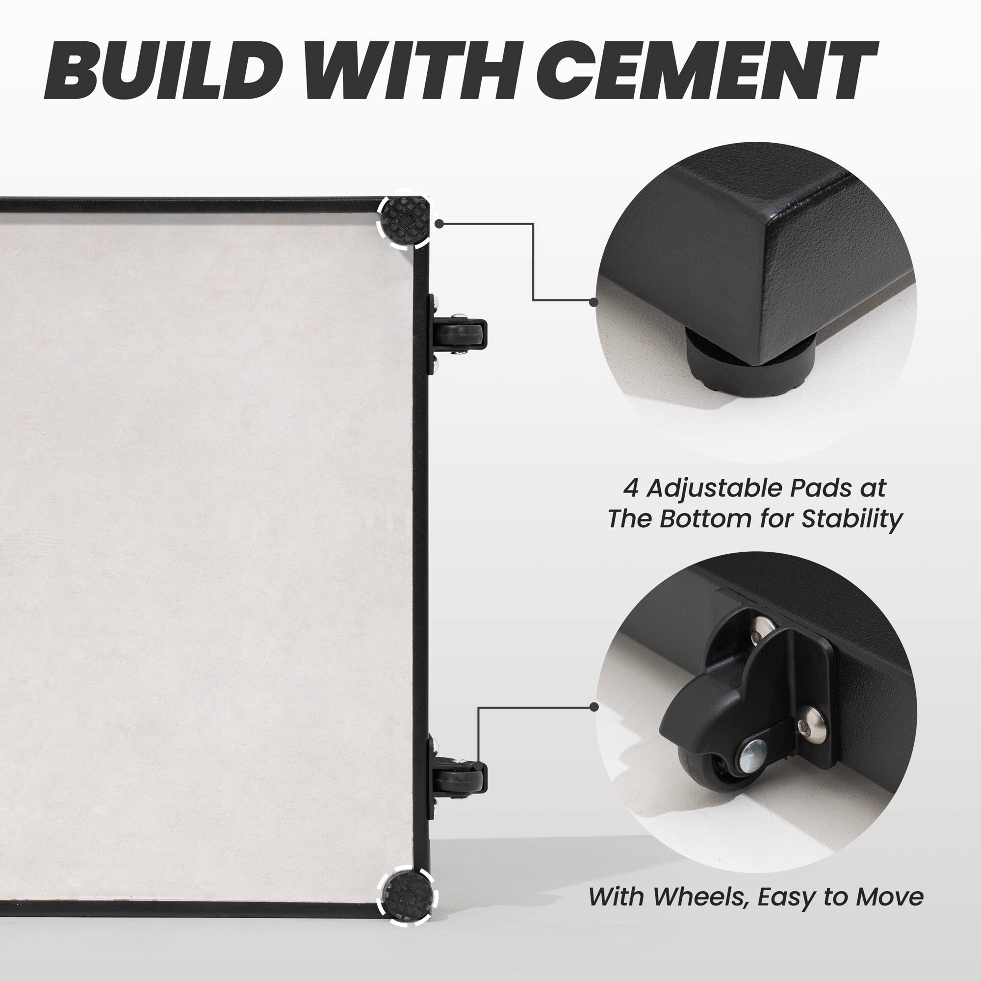 BUILD WITH CEMENT

4 Adjustable Pads at the Bottom for Stability

With Wheels, Easy to Move