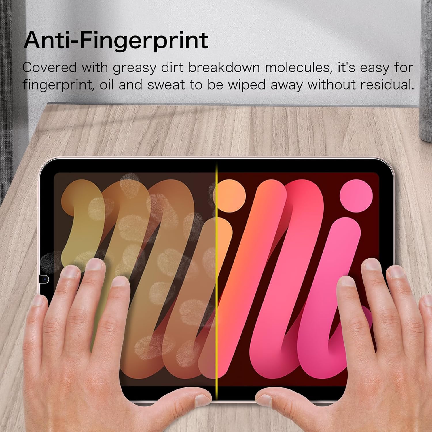 Anti-Fingerprint

Covered with greasy dirt breakdown molecules, it's easy for fingerprint, oil and sweat to be wiped away without residual.