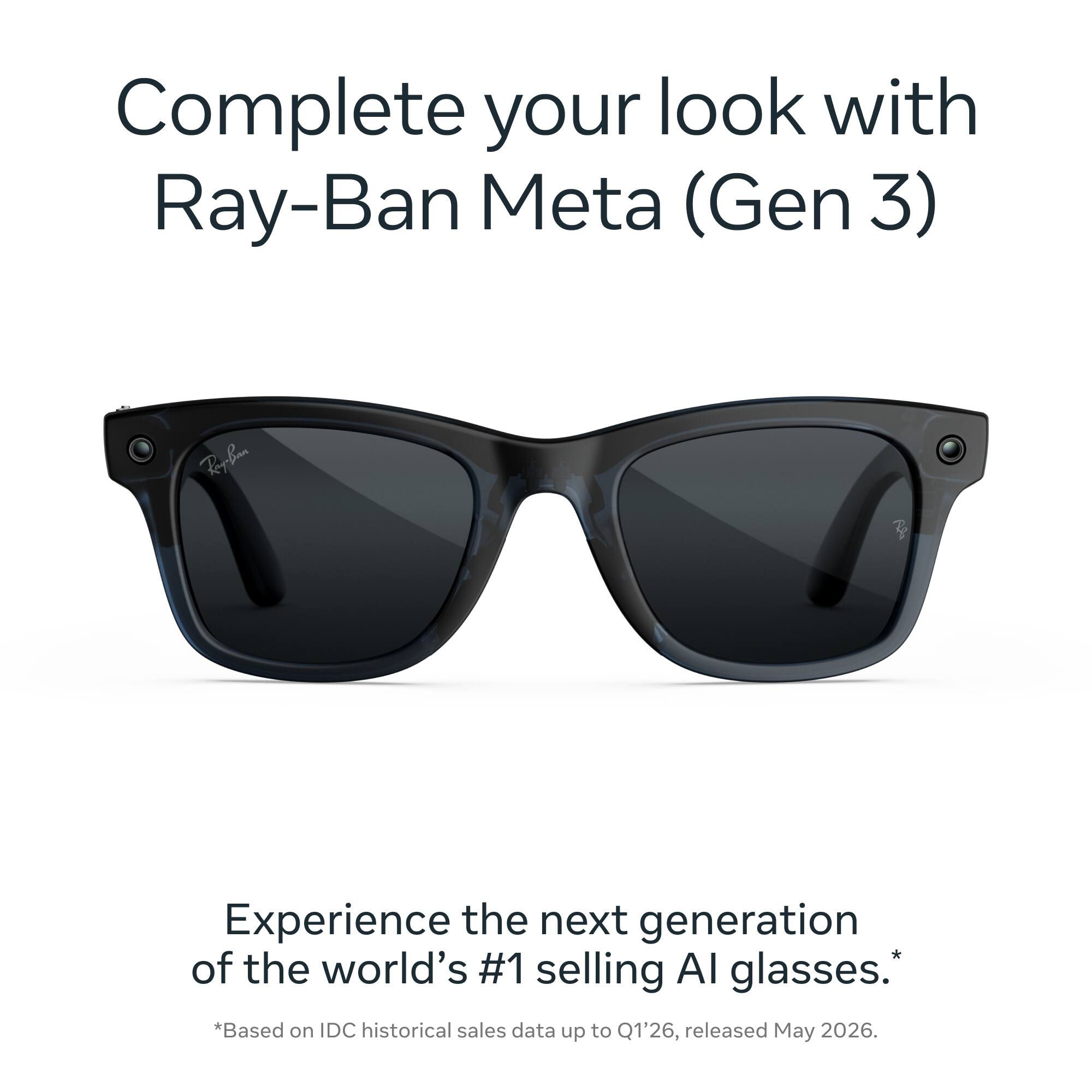 Complete your look with Ray-Ban Meta (Gen 3)

Experience the next generation of the world's #1 selling AI glasses. *Based on IDC historical sales data up to Q1'26, released May 2026.