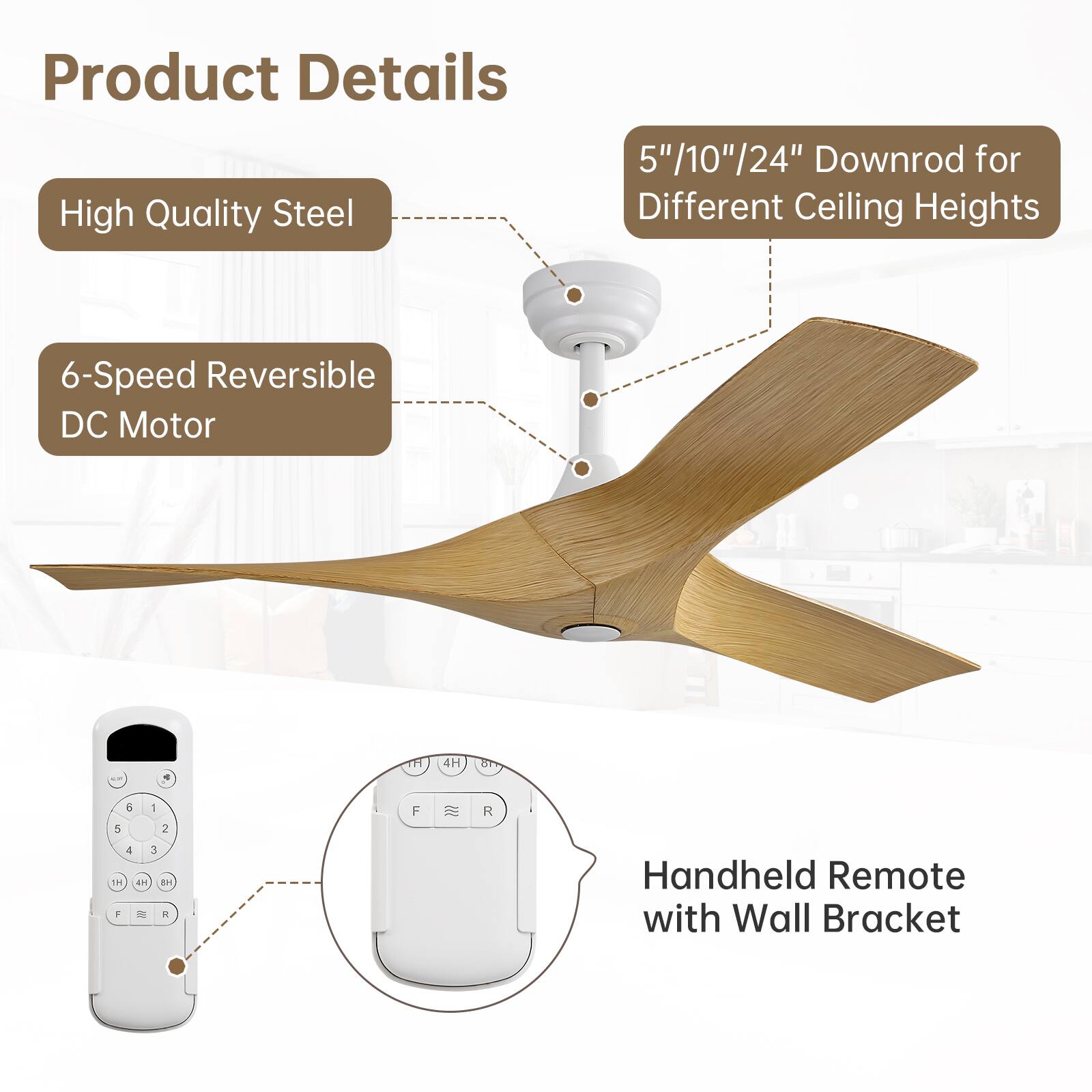 Product Details

- High Quality Steel
- 6-Speed Reversible DC Motor
- 5"/10"/24" Downrod for Different Ceiling Heights
- Handheld Remote with Wall Bracket