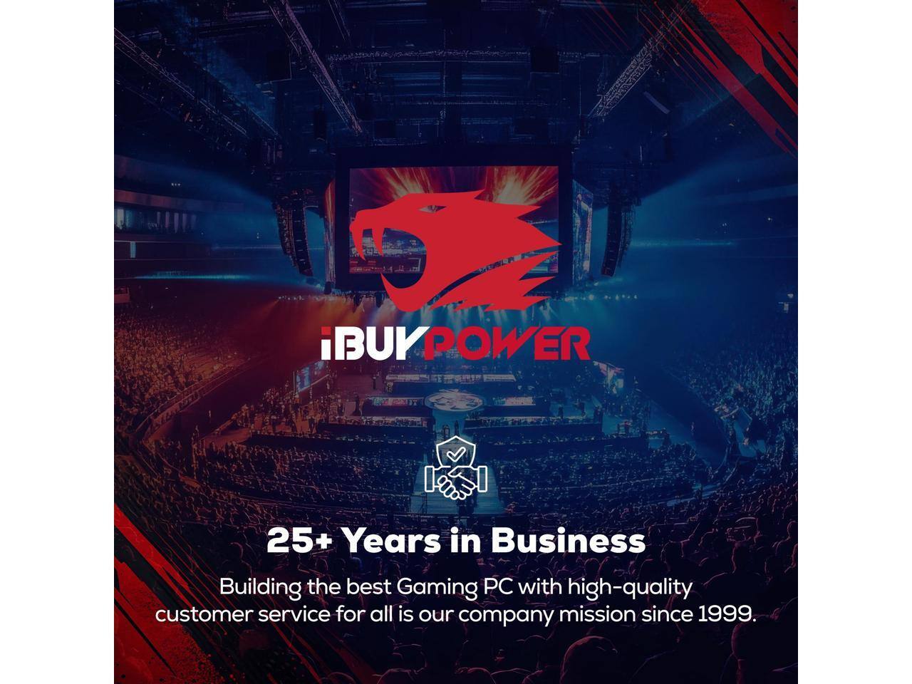 iBUYPOWER  
25+ Years in Business  
Building the best Gaming PC with high-quality customer service for all is our company mission since 1999.