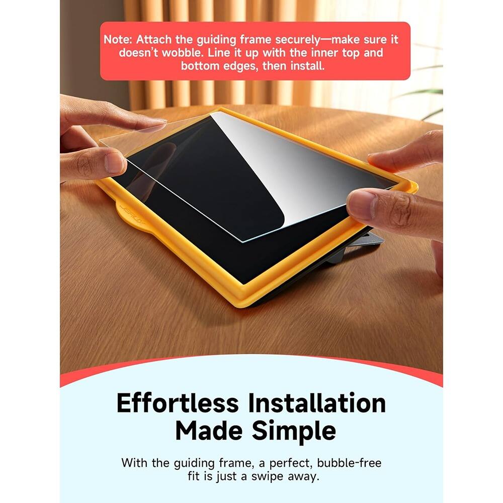 Note: Attach the guiding frame securely—make sure it doesn't wobble. Line it up with the inner top and bottom edges, then install.

Effortless Installation Made Simple

With the guiding frame, a perfect, bubble-free fit is just a swipe away.