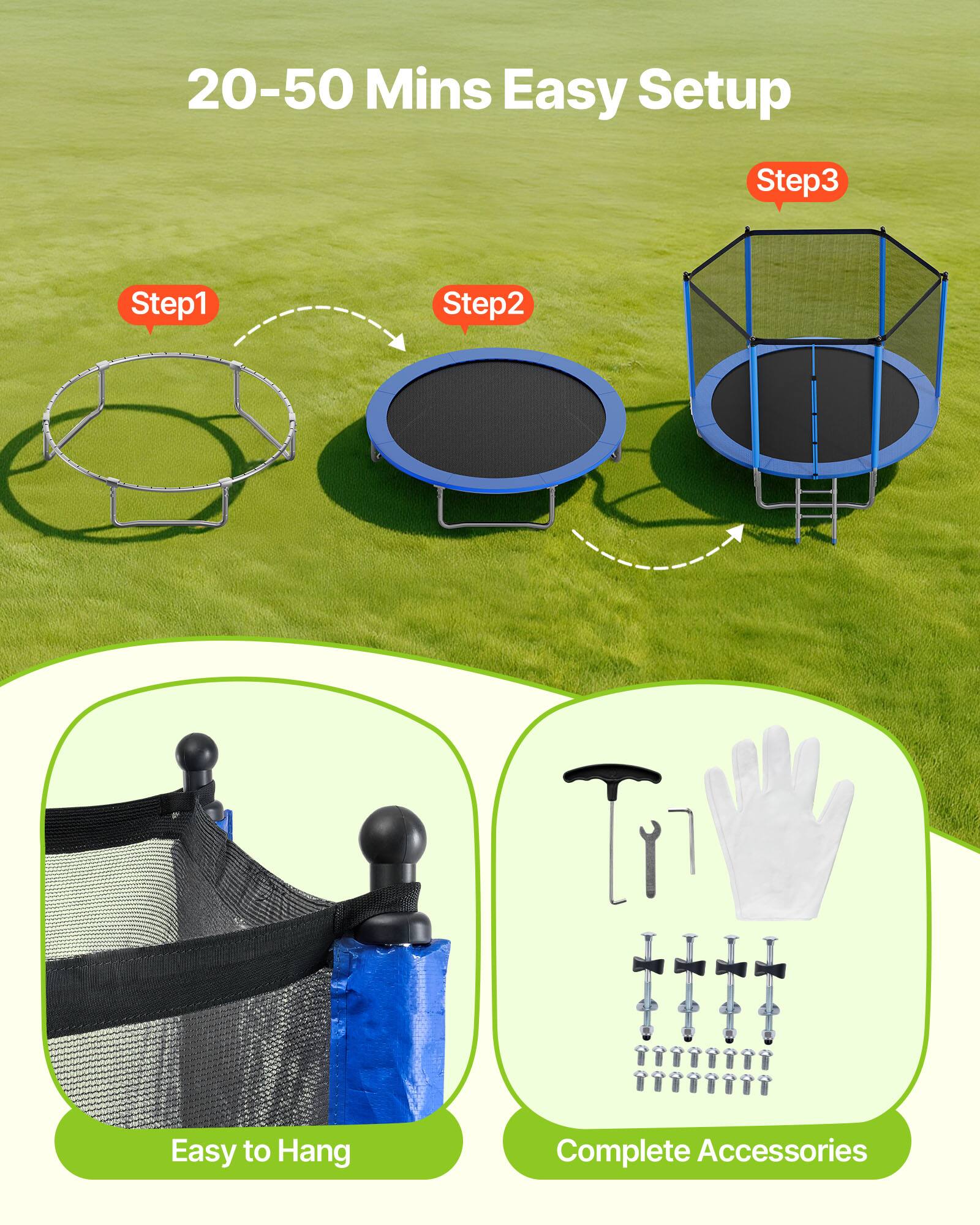 20-50 Mins Easy Setup  
Step 1  
Step 2  
Step 3  
Easy to Hang  
Complete Accessories