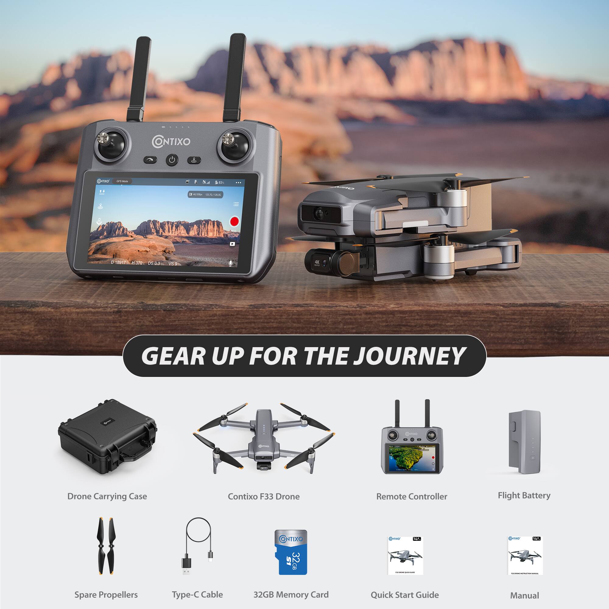 CONTIXO HI I : i - - 197 A DEAR. O BE GEAR UP FOR THE JOURNEY  
Drone Carrying Case  
Contixo F33 Drone Remote Controller  
Flight Battery  
1 Spare Propellers  
Type-C Cable  
32GB Memory Card  
Quick Start Guide  
Manual