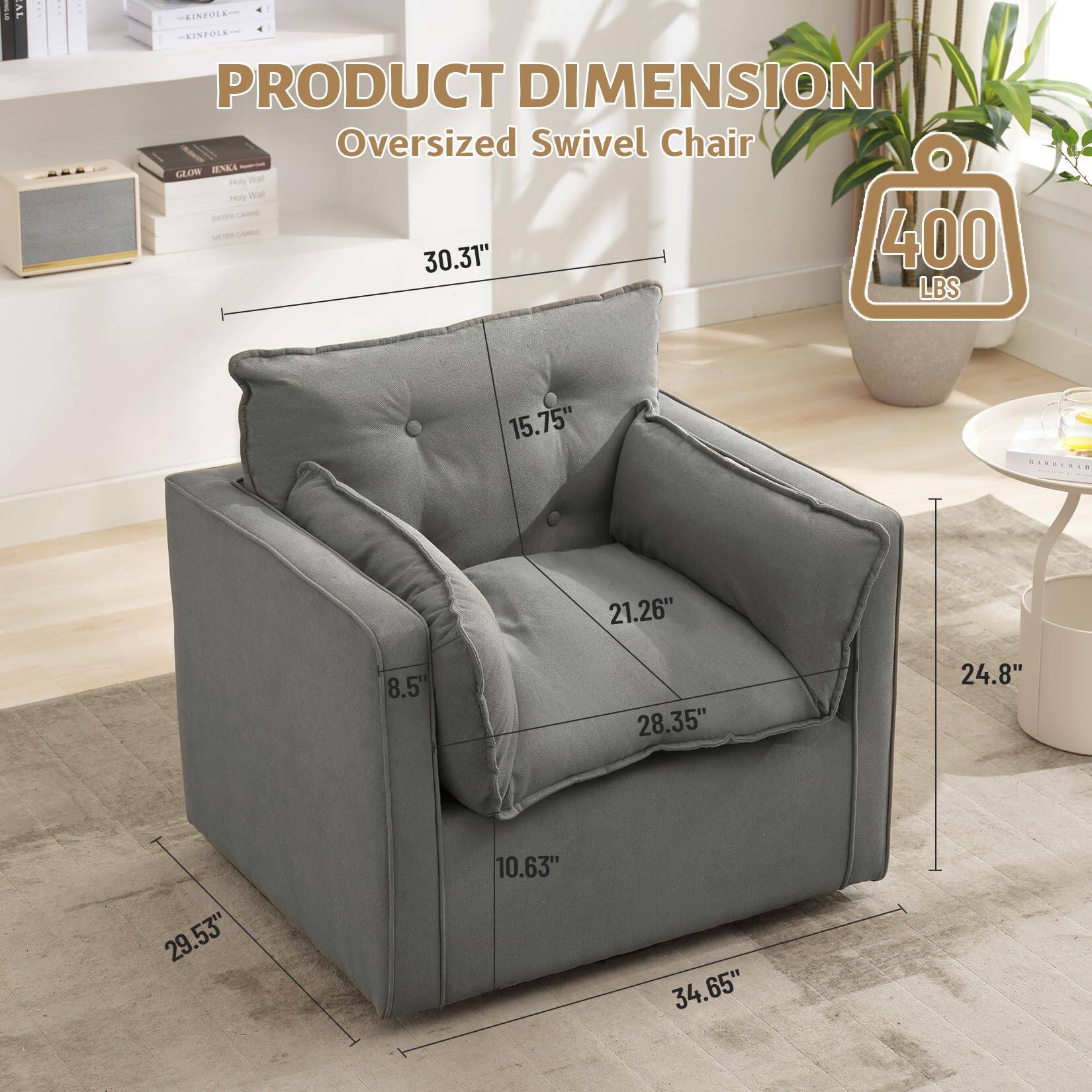 PRODUCT DIMENSION  
Oversized Swivel Chair  

400 LBS  

30.31"  
15.75"  
21.26"  
28.35"  
24.8"  
29.53"  
10.63"  
34.65"  
8.5"