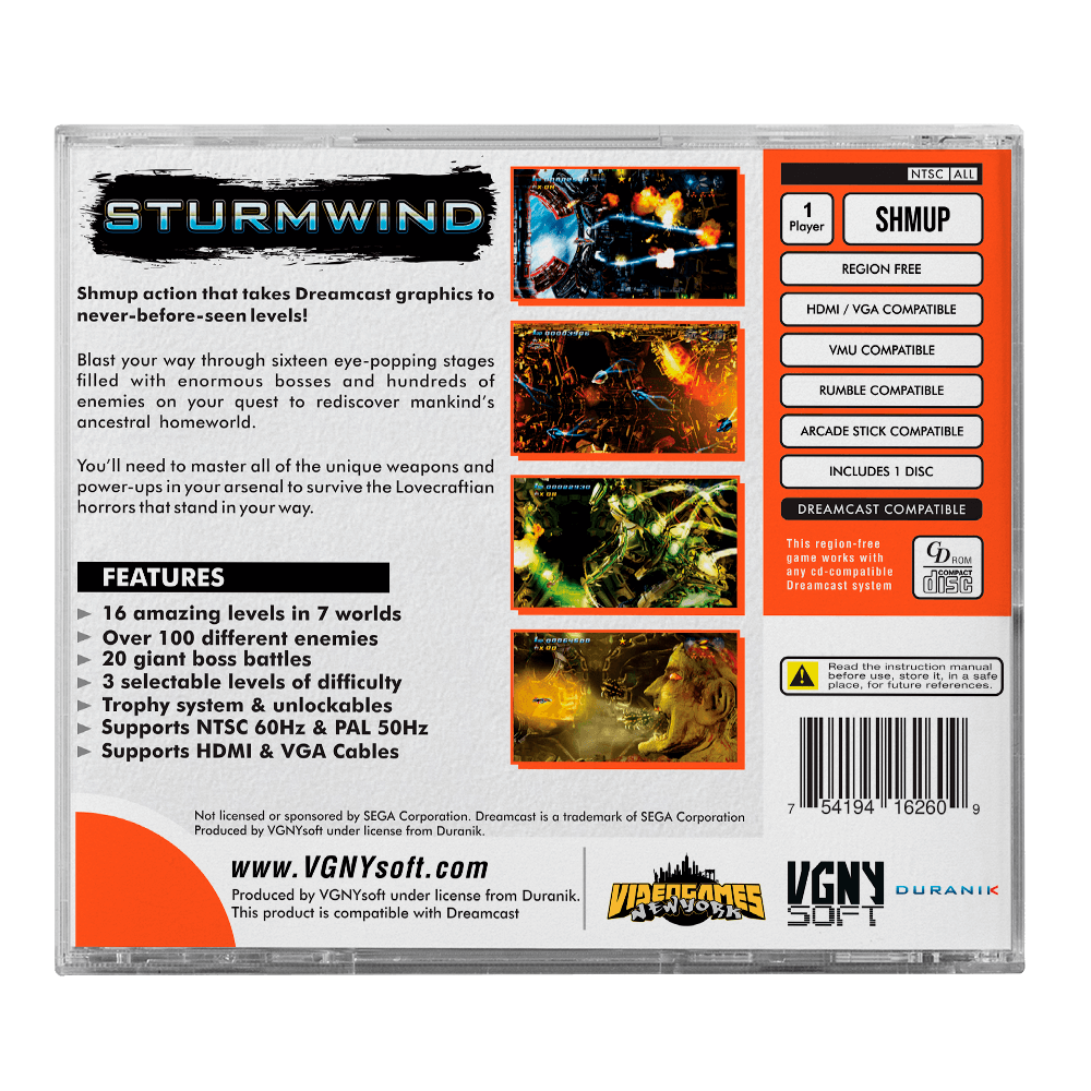 **STURMWIND**

Shmup action that takes Dreamcast graphics to never-before-seen levels!

Blast your way through sixteen eye-popping stages filled with enormous bosses and hundreds of enemies on your quest to rediscover mankind's ancestral homeworld.

You'll need to master all of the unique weapons and power-ups in your arsenal to survive the Lovecraftian horrors that stand in your way.

**FEATURES**
- 16 amazing levels in 7 worlds
- Over 100 different enemies
- 20 giant boss battles
- 3 selectable levels of difficulty
- Trophy system & unlockables
- Supports NTSC 60Hz & PAL 50Hz
- Supports HDMI & VGA Cables

**INCLUDES:**
- 1 DISC

**DREAMCAST COMPATIBLE**

**1 Player SHMUP**

**NTSC ALL**

**REGION FREE**

**HDMI / VGA COMPATIBLE**

**VMU COMPATIBLE**

**RUMBLE COMPATIBLE**

**ARCADE STICK COMPATIBLE**

This region-free game works with any CD-compatible Dreamcast system.

Read the instruction manual before use, store it in a safe place, for future references.

Not licensed or sponsored by SE