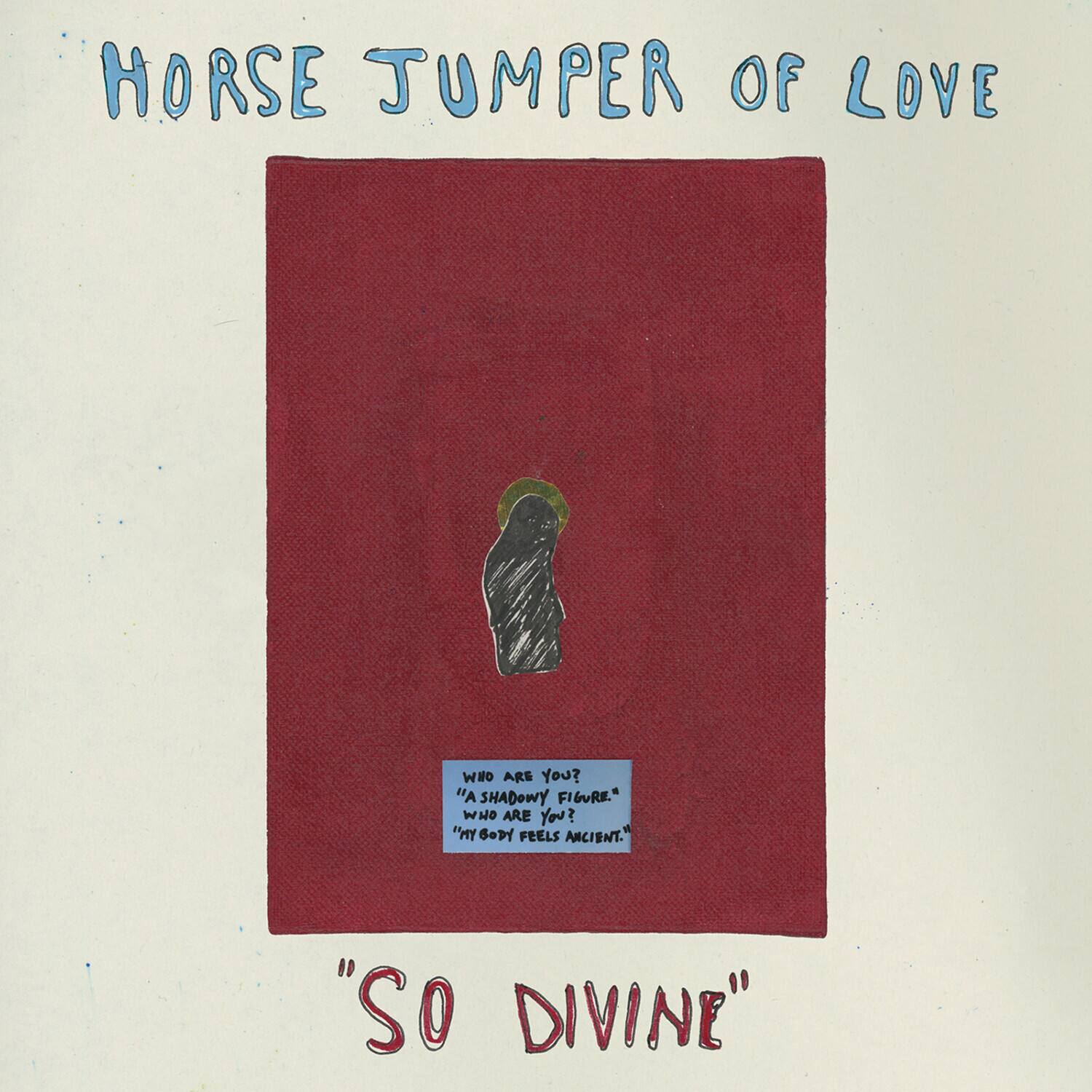 HORSE JUMPER OF LOVE

WHO ARE YOU?  
"A SHADOWY FIGURE."  
WHO ARE YOU?  
"MY GODY FEELS ANCIENT."

"So DIVINE"