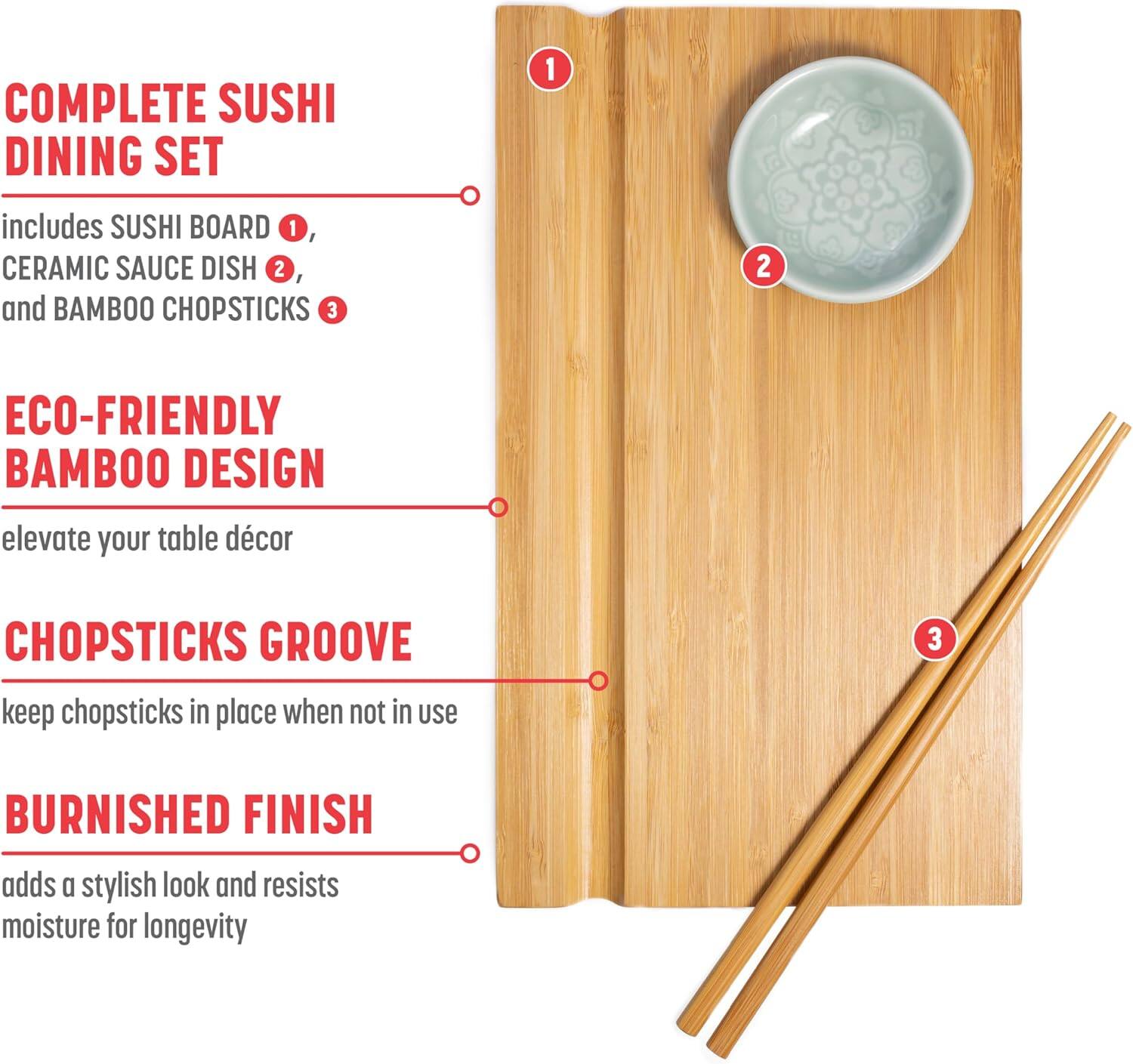 COMPLETE SUSHI DINING SET 1 includes SUSHI BOARD 1, CERAMIC SAUCE DISH 2, and BAMBOO CHOPSTICKS 3

ECO-FRIENDLY BAMBOO DESIGN elevate your table decor

CHOPSTICKS GROOVE keep chopsticks in place when not in use

BURNISHED FINISH adds a stylish look and resists moisture for longevity