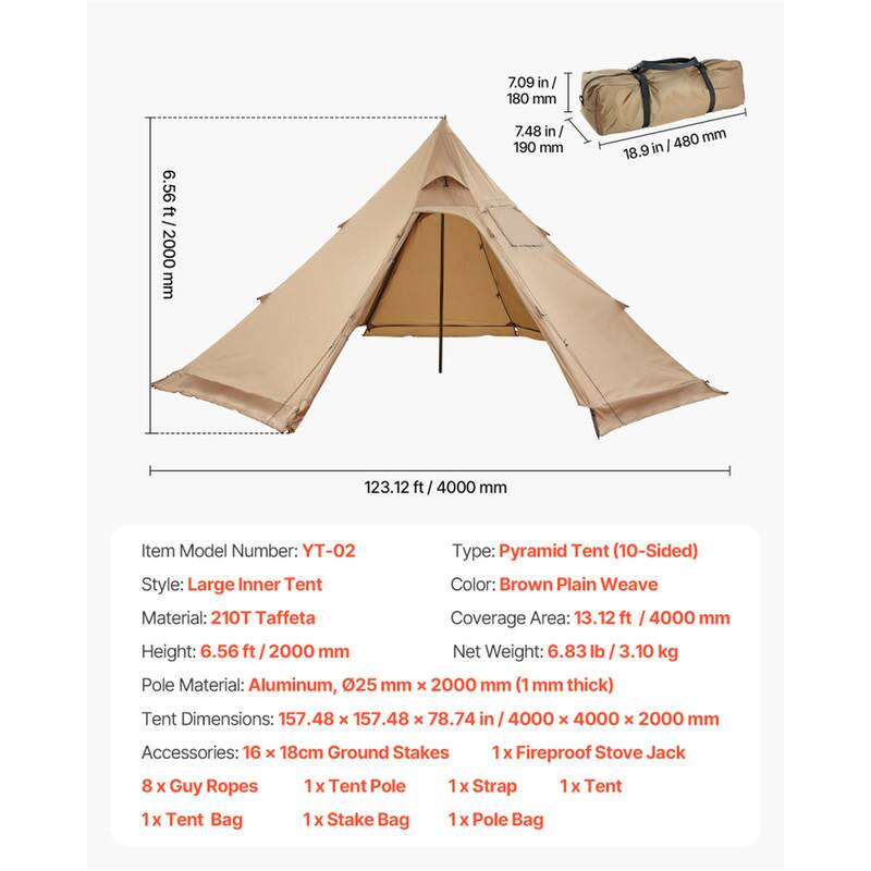7.09 in / 180 mm  
6.56 ft / 2000 mm  
7.48 in / 190 mm  
480 mm  
18.9 in / 480 mm  
123.12 ft / 4000 mm  

Item Model Number: YT-02  
Type: Pyramid Tent (10-Sided)  
Style: Large Inner Tent  
Color: Brown Plain Weave  
Material: 210T Taffeta  
Coverage Area: 13.12 ft / 4000 mm  
Height: 6.56 ft / 2000 mm  
Net Weight: 6.83 lb / 3.10 kg  
Pole Material: Aluminum, 0.25 mm x 2000 mm (1 mm thick)  
Tent Dimensions: 157.48 x 157.48 x 78.74 in / 4000 x 4000 x 2000 mm  
Accessories:  
- 16 x 18cm Ground Stakes  
- 1