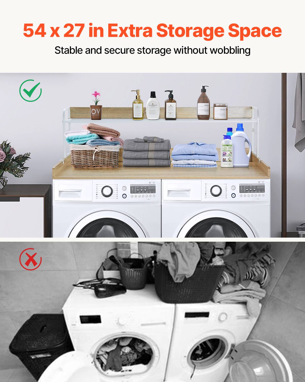 54 x 27 in Extra Storage Space  
Stable and secure storage without wobbling