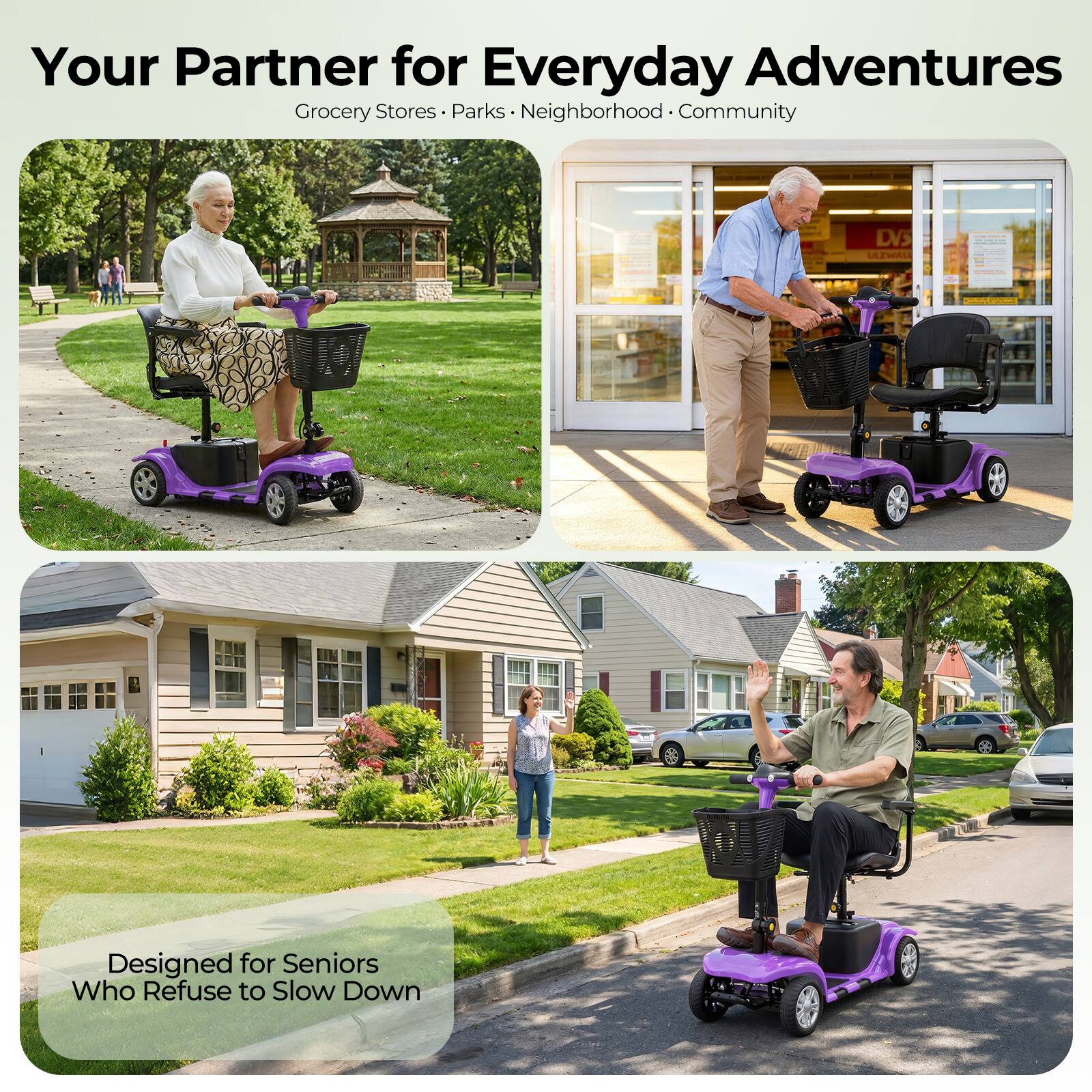 Your Partner for Everyday Adventures  
Grocery Stores • Parks • Neighborhood • Community  

Designed for Seniors Who Refuse to Slow Down