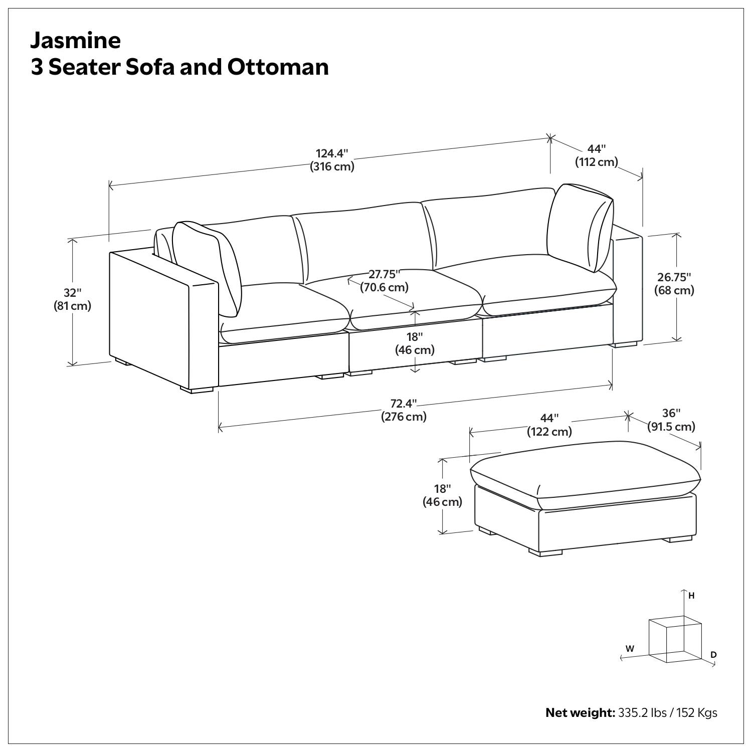 Jasmine  
3 Seater Sofa and Ottoman  

- Length: 124.4" (316 cm)  
- Width: 44" (112 cm)  
- Depth: 32" (81 cm)  
- Seat Height: 27.75" (70.6 cm)  
- Arm Height: 26.75" (68 cm)  
- Back Height: 32" (81 cm)  
- Ottoman Length: 72.4" (276 cm)  
- Ottoman Width: 44" (122 cm)  
- Ottoman Depth: 36" (91.5 cm)  
- Ottoman Height: 18" (46 cm)  

Net weight: 335.2 lbs / 152 Kgs
