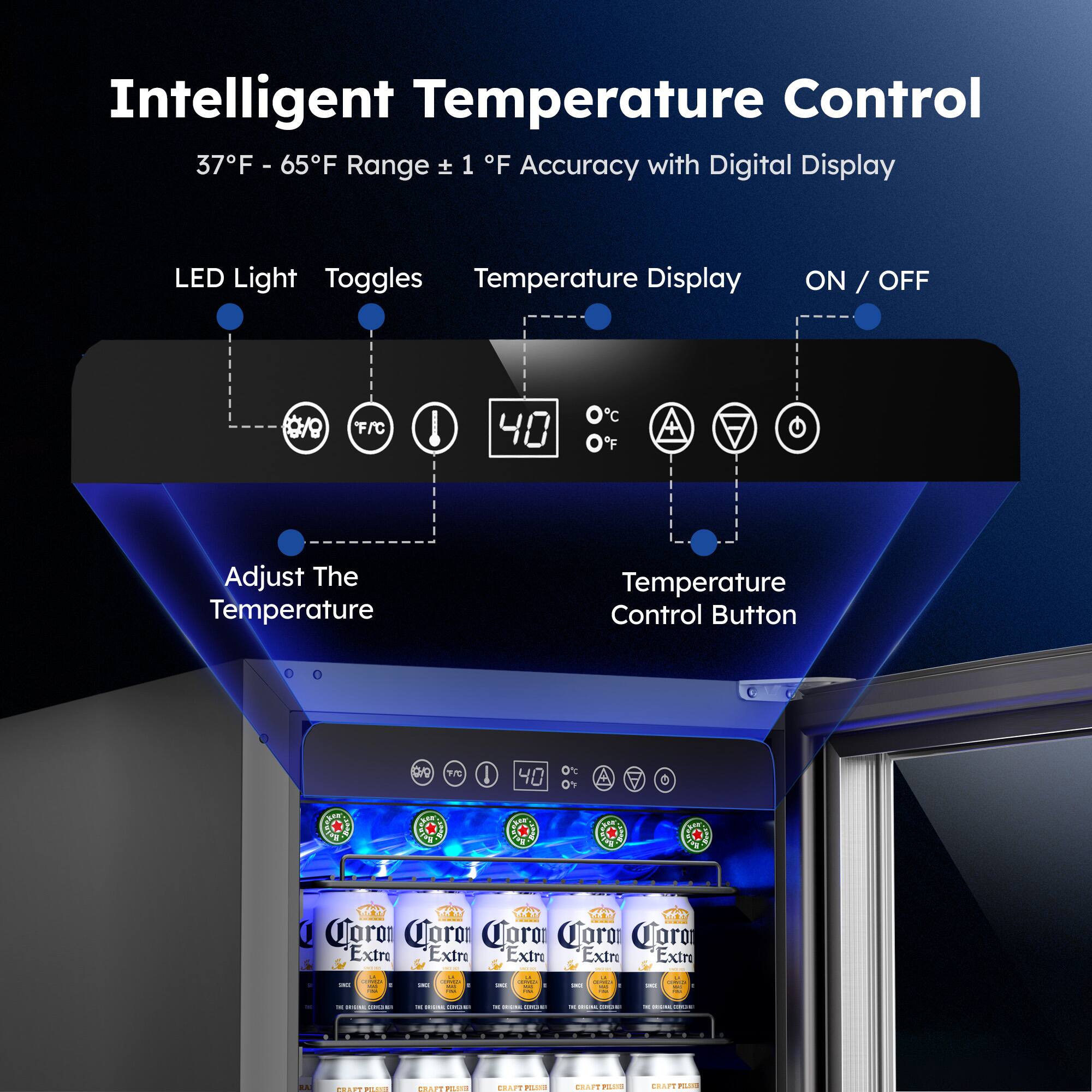 Intelligent Temperature Control  
37°F - 65°F Range ± 1°F Accuracy with Digital Display  

LED Light  
Toggles  
Temperature Display  
ON / OFF  

Adjust The Temperature  
Temperature Control Button