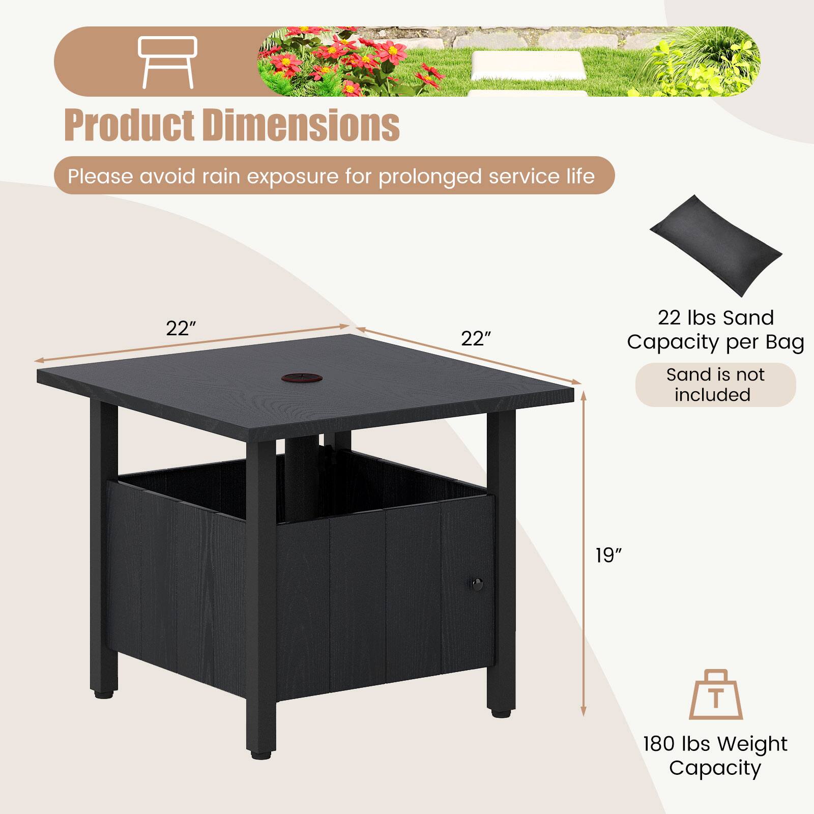 Product Dimensions  
Please avoid rain exposure for prolonged service life  

22" x 22"  
19" T  

22 lbs Sand Capacity per Bag  
Sand is not included  

180 lbs Weight Capacity