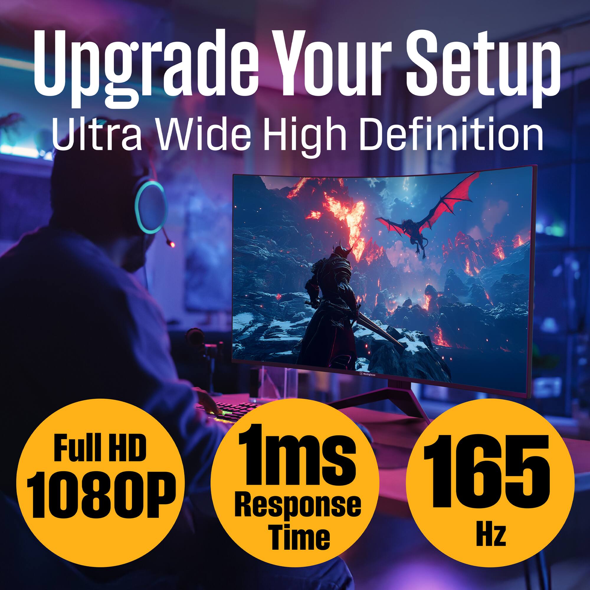 Upgrade Your Setup  
Ultra Wide High Definition  
Full HD 1080P  
1ms Response Time  
165 Hz
