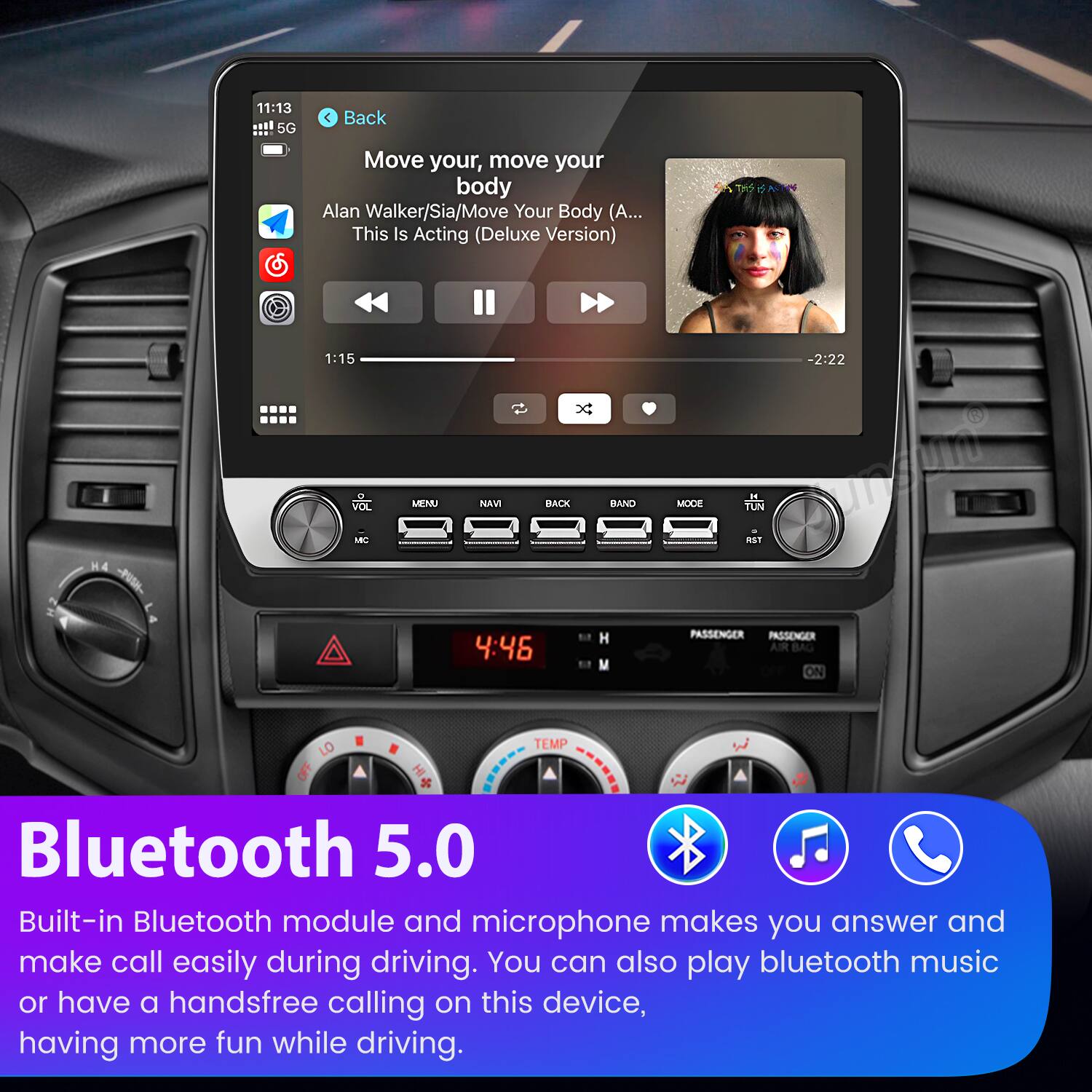 11:13 5G < Back  
Move your, move your body  
Alan Walker/Sia/Move Your Body (A... This Is Acting (Deluxe Version)  
1:15 VOL MBC MENU NAVI BACK 4:46 BAND -2:22 MODE TUN  

Bluetooth 5.0  
Built-in Bluetooth module and microphone makes you answer and make call easily during driving. You can also play bluetooth music or have a handsfree calling on this device, having more fun while driving.