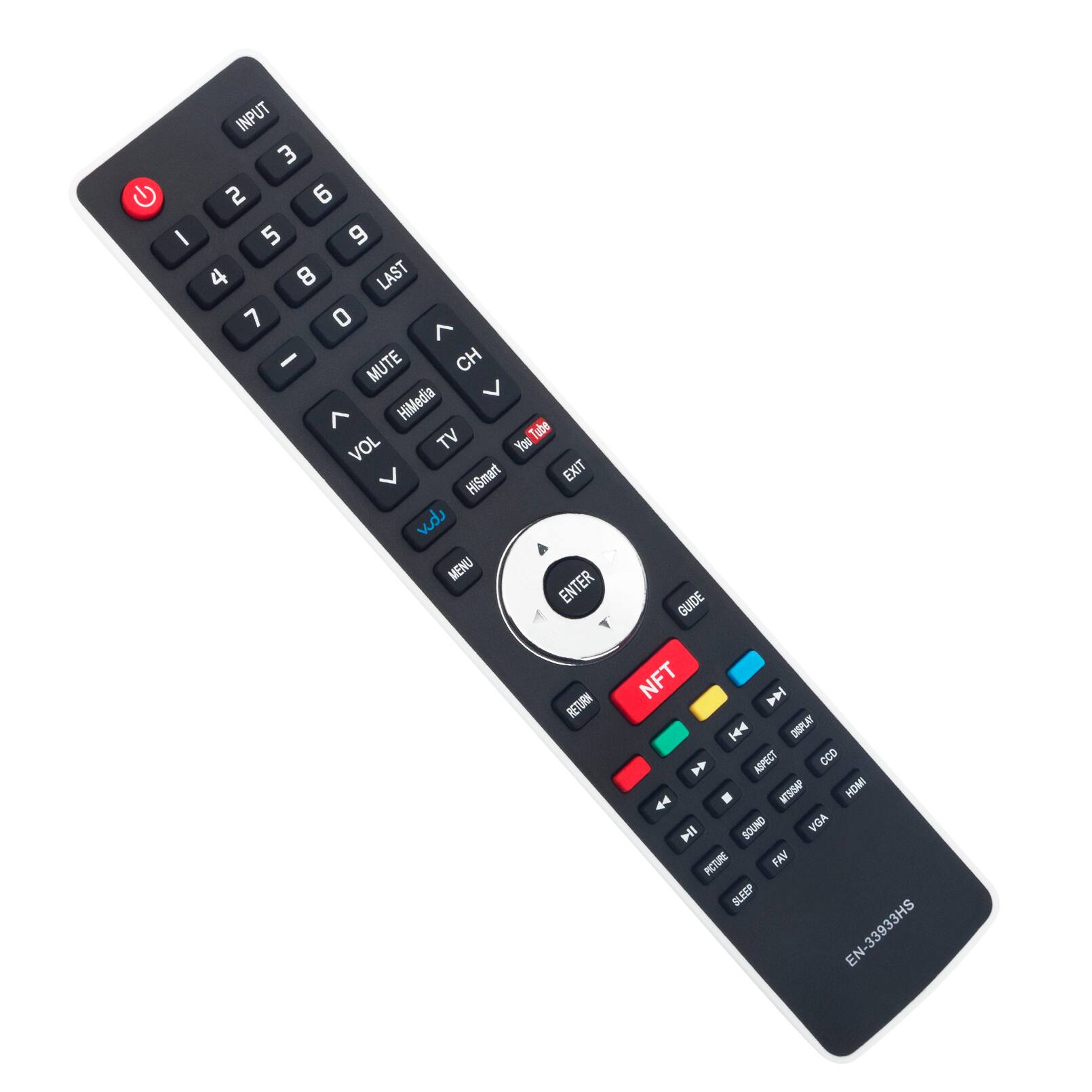 INPUT 3 2 6 / 5 4 8 LAST 7 0 - MUTE CH L 7 HiMedia Tube VOL TV You HiSmart EXIT vid MENU ENTER RETURN

GUIDE NFT IAA  DISPLAY  ASPECT CCD 44 - MTSISAP HDMI  SOUND VGA PICTURE FAV SLEEP EN-33933HS EN-