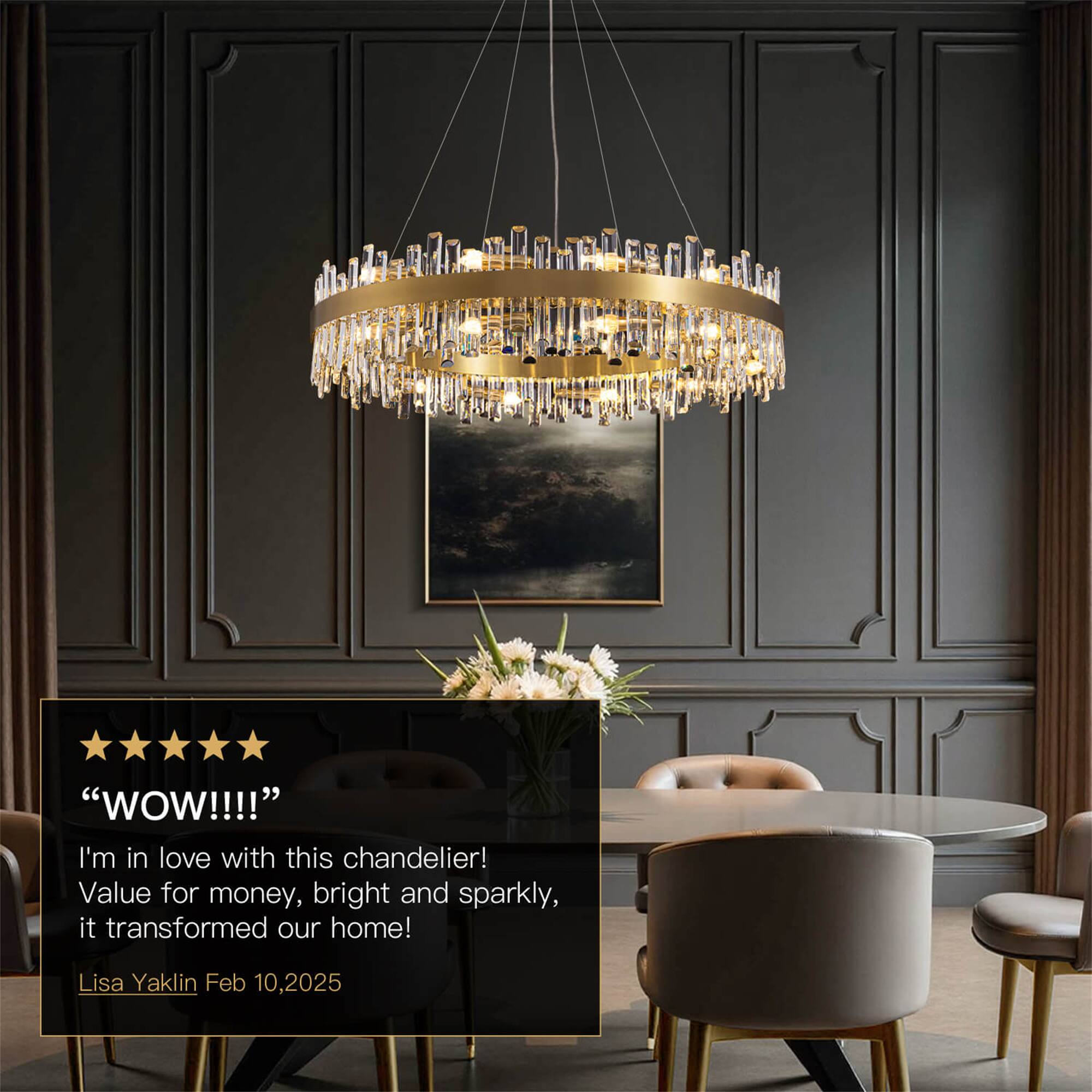 "WOW!!!!"  
I'm in love with this chandelier! Value for money, bright and sparkly, it transformed our home!  
Lisa Yaklin Feb 10, 2025