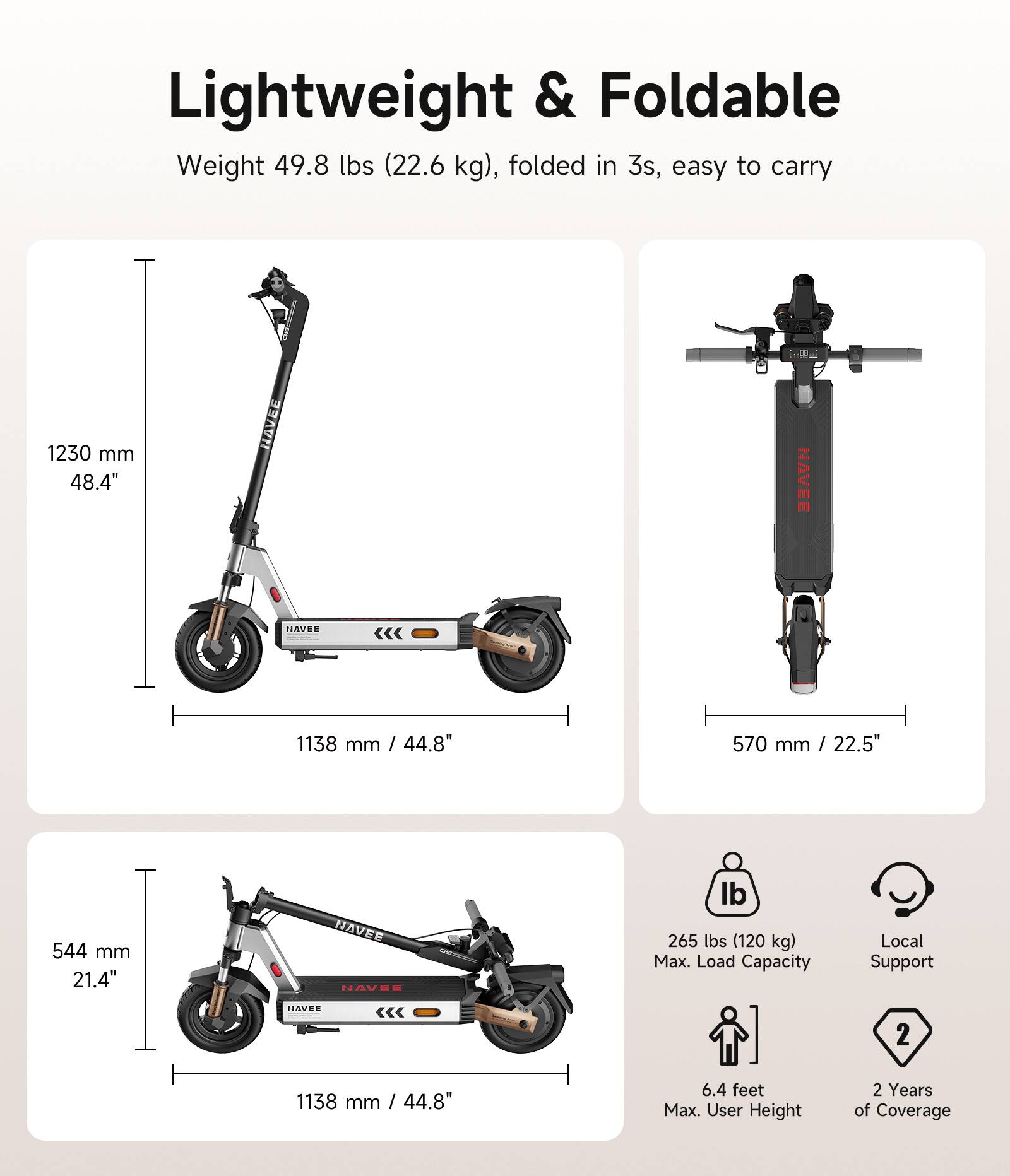 Lightweight & Foldable  
Weight 49.8 lbs (22.6 kg), folded in 3s, easy to carry  

- 1230 mm / 48.4"  
- 1138 mm / 44.8"  
- 570 mm / 22.5"  
- 544 mm / 21.4"  

Max. Load Capacity: 265 lbs (120 kg)  
Max. User Height: 6.4 feet  
Local Support  
2 Years of Coverage