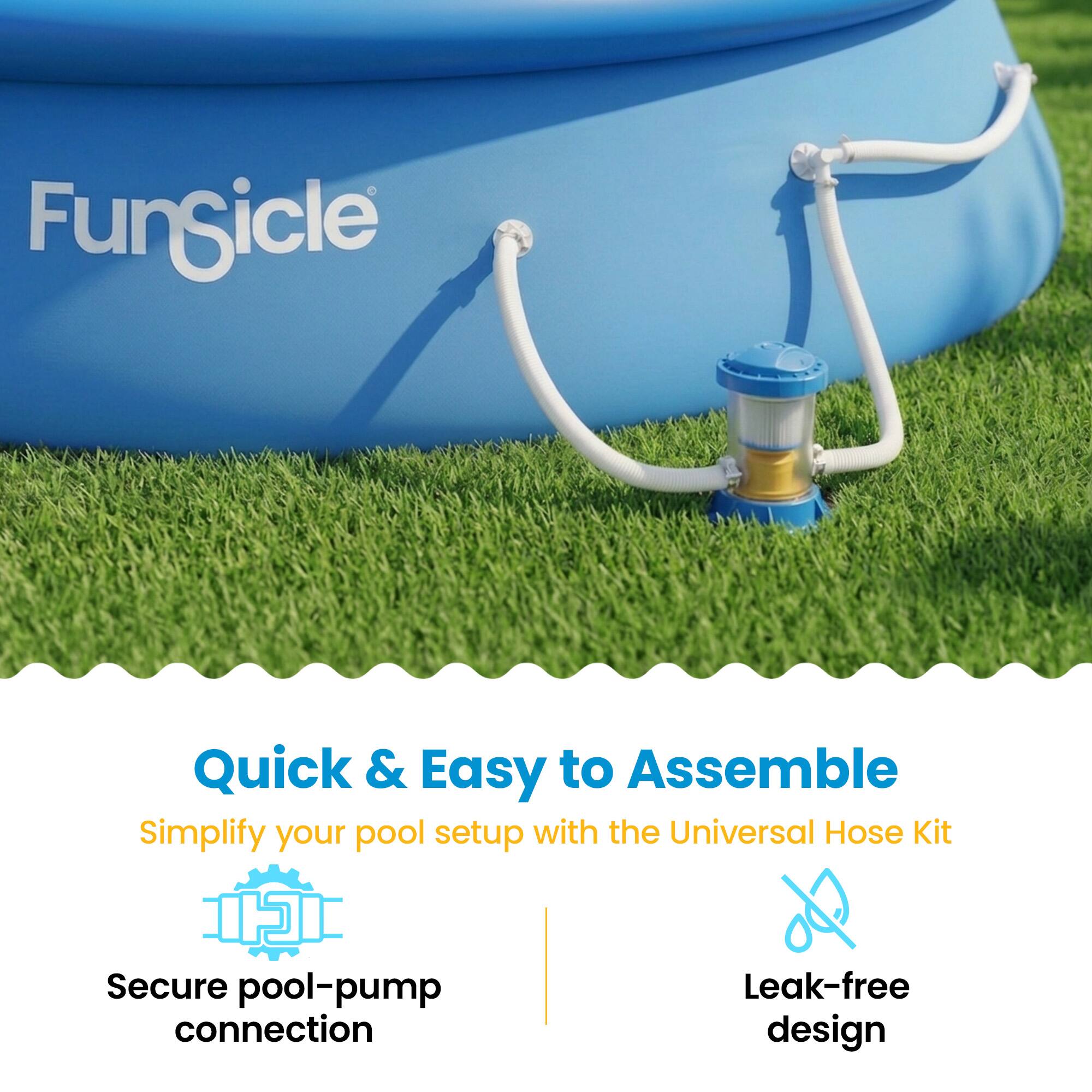 FunSicle Quick & Easy to Assemble  
Simplify your pool setup with the Universal Hose Kit  
Secure pool-pump connection  
Leak-free design