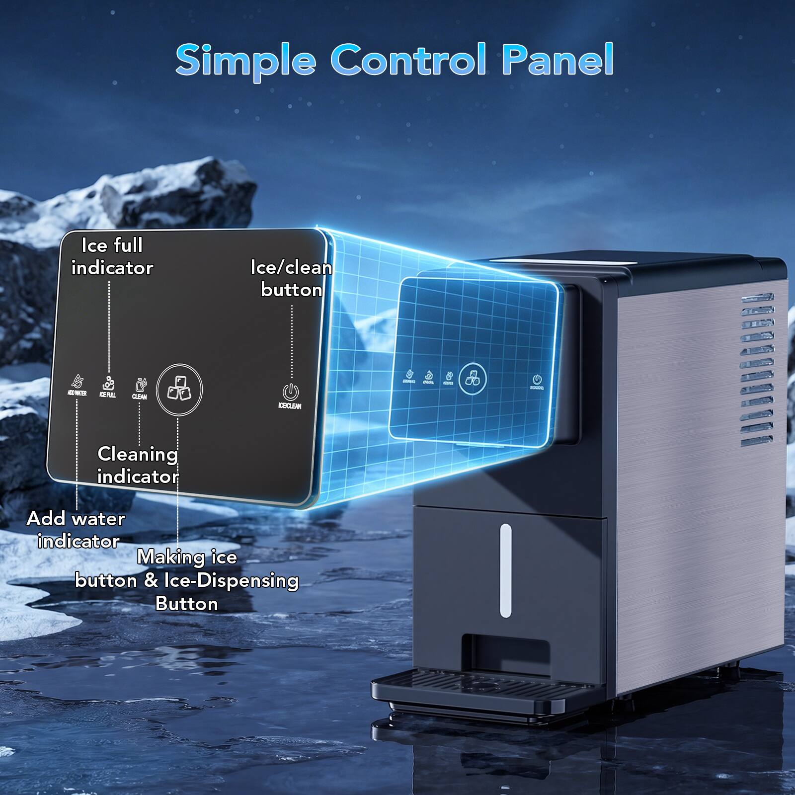 Simple Control Panel

- Ice full indicator
- Ice/clean button
- Cleaning indicator
- Add water indicator
- Making ice button & Ice-Dispensing Button