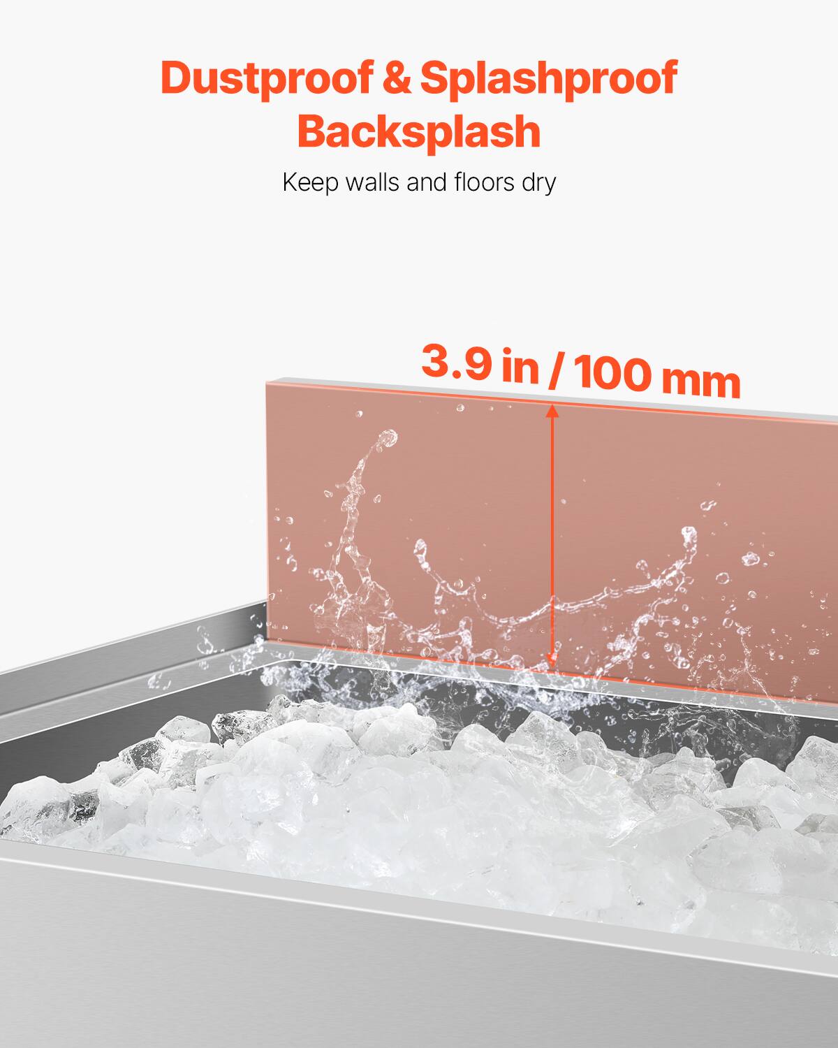 Dustproof & Splashproof Backsplash  
Keep walls and floors dry  

3.9 in / 100 mm