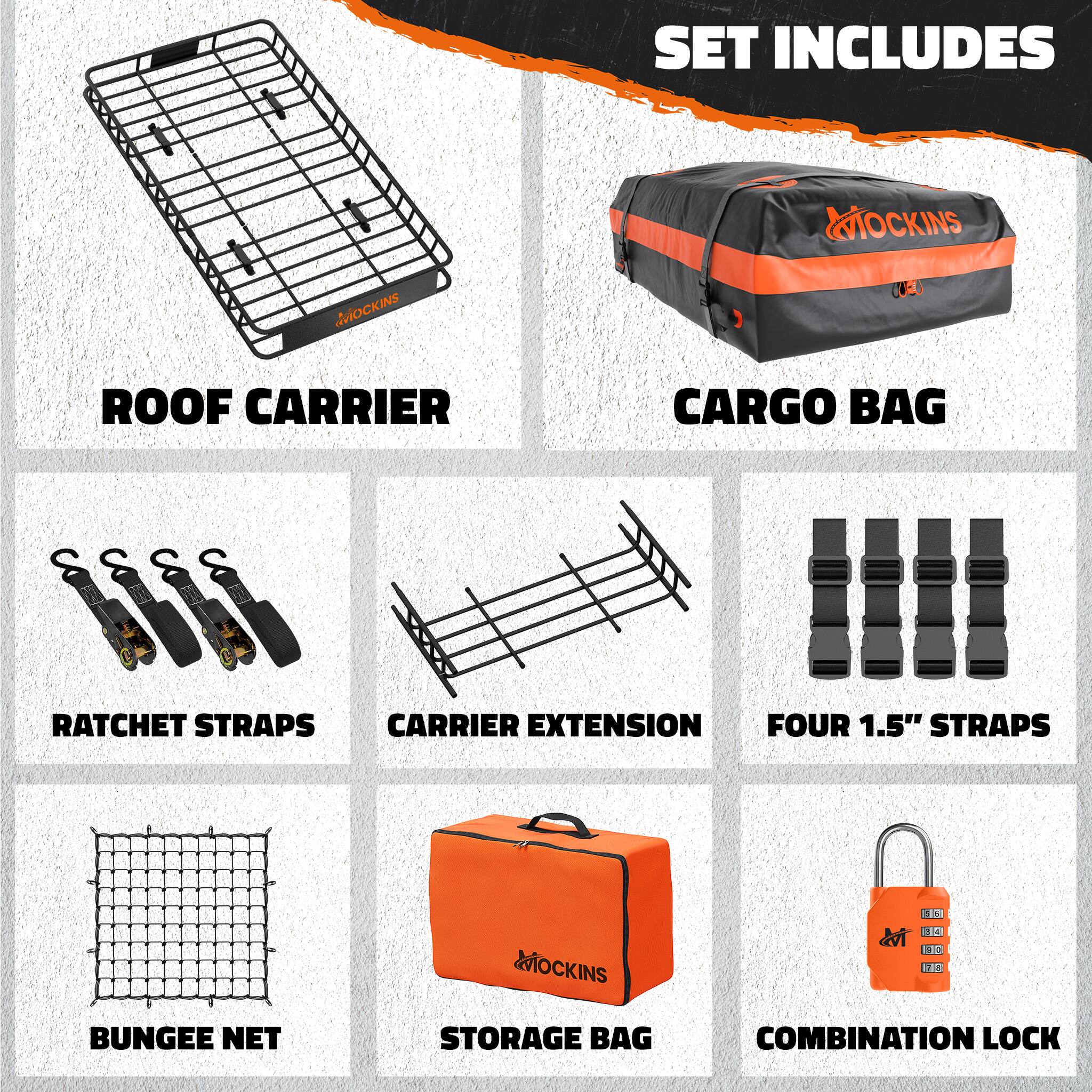 SET INCLUDES

MOCKINS ROOF CARRIER

CARGO BAG

RATCHET STRAPS

CARRIER EXTENSION

FOUR 1.5" STRAPS

MOCKINS

BUNGEE NET

STORAGE BAG

COMBINATION LOCK