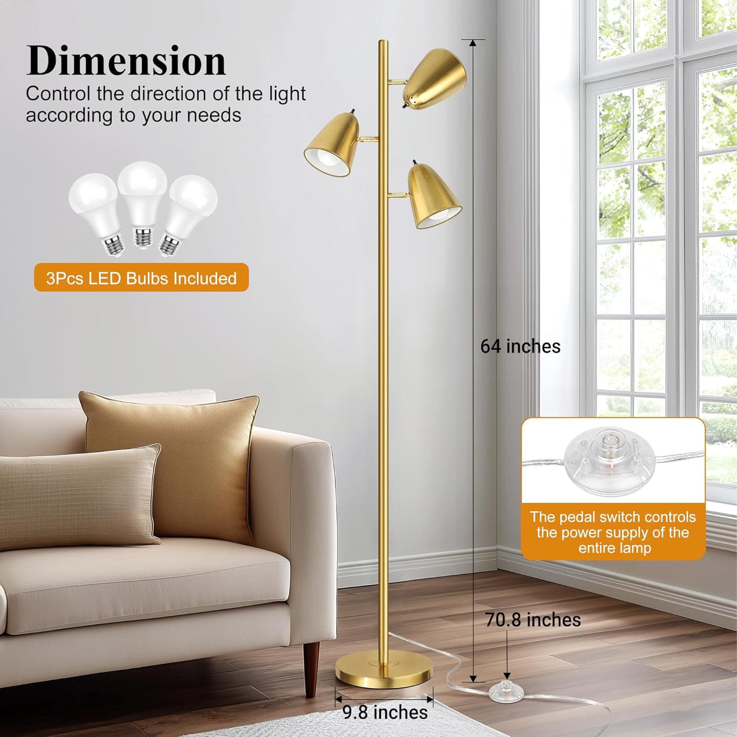 Dimension  
Control the direction of the light according to your needs  

3Pcs LED Bulbs Included  

64 inches  
70.8 inches  
9.8 inches  

The pedal switch controls the power supply of the entire lamp