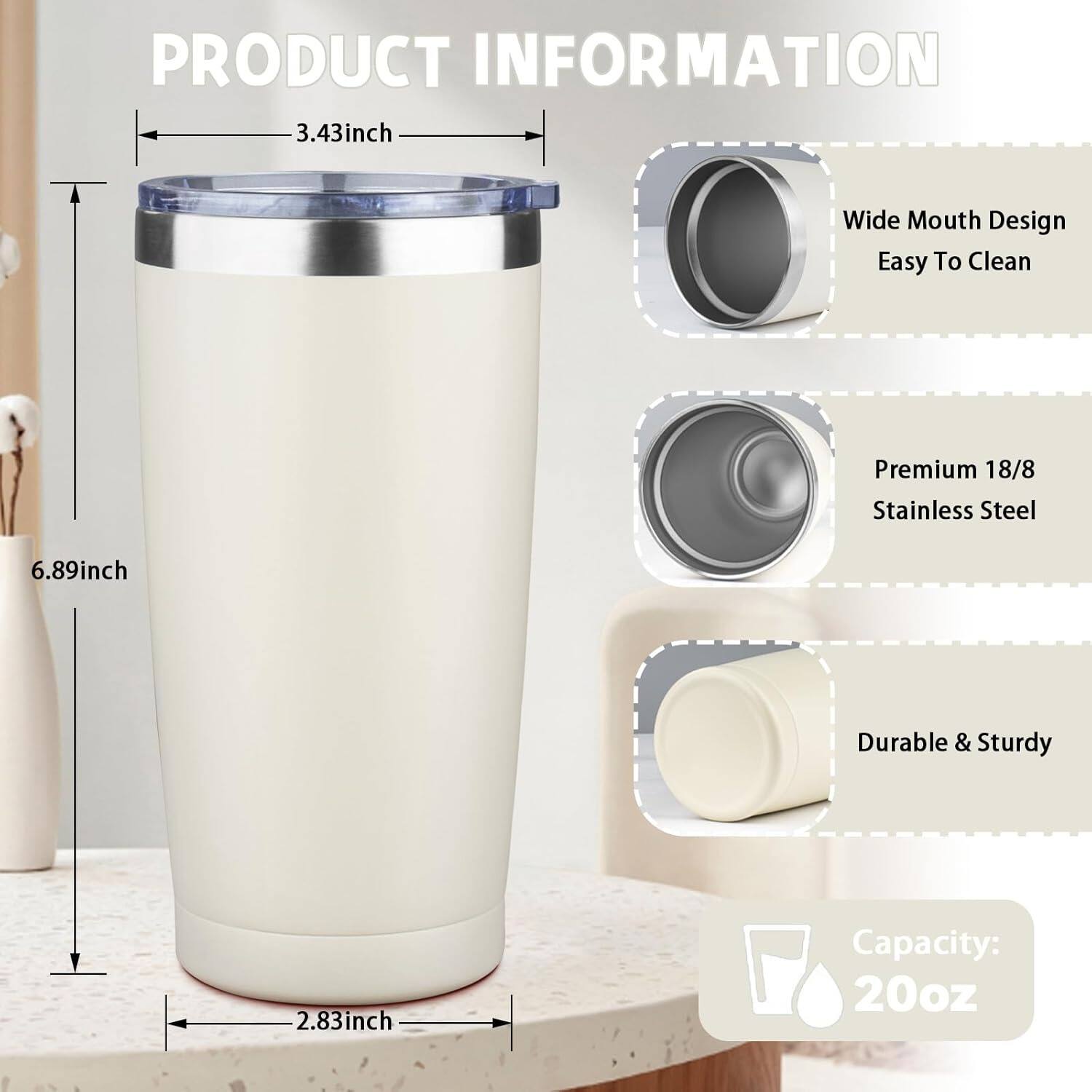 PRODUCT INFORMATION

- 3.43 inch Wide Mouth Design
- Easy To Clean
- Premium 18/8 Stainless Steel
- 6.89 inch Durable & Sturdy
- 2.83 inch
- Capacity: 20 oz