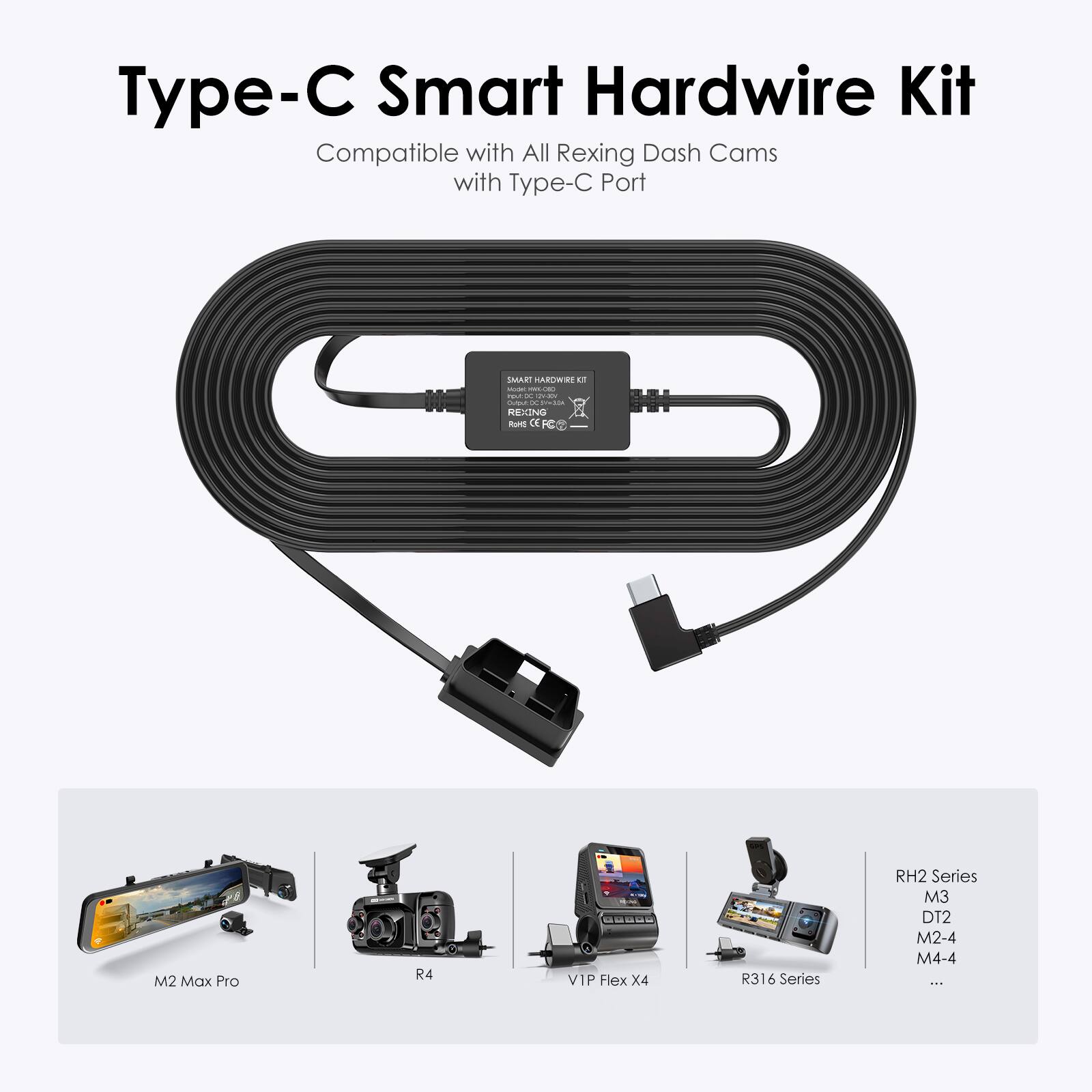 Type-C Smart Hardwire Kit  
Compatible with All Rexing Dash Cams with Type-C Port  

- M2 Max Pro  
- R4  
- VIP Flex X4  
- R316 Series  
- RH2 Series  
- M3  
- DT2  
- M2-4  
- M4-4