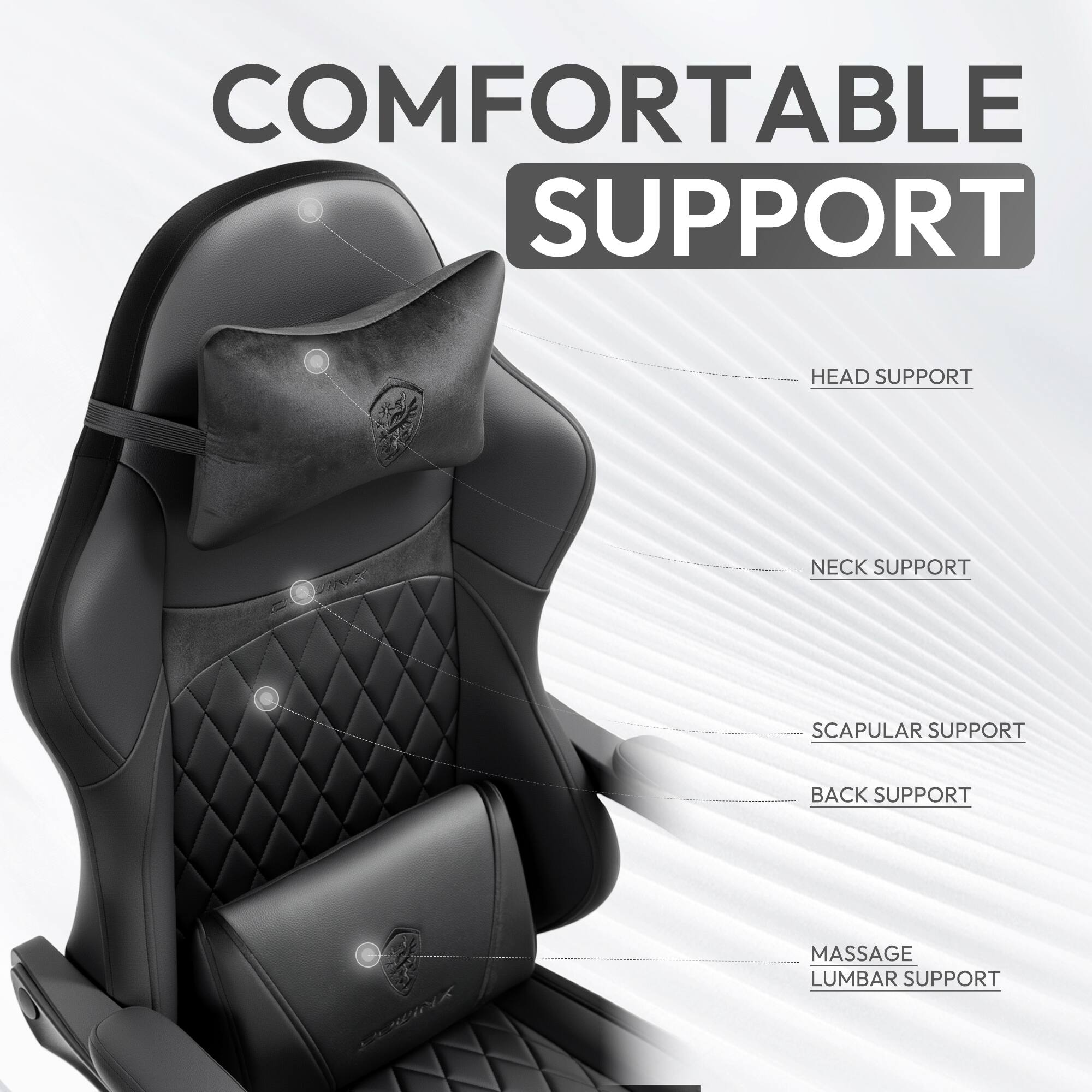 COMFORTABLE SUPPORT

- HEAD SUPPORT
- NECK SUPPORT
- SCAPULAR SUPPORT
- BACK SUPPORT
- MASSAGE LUMBAR SUPPORT