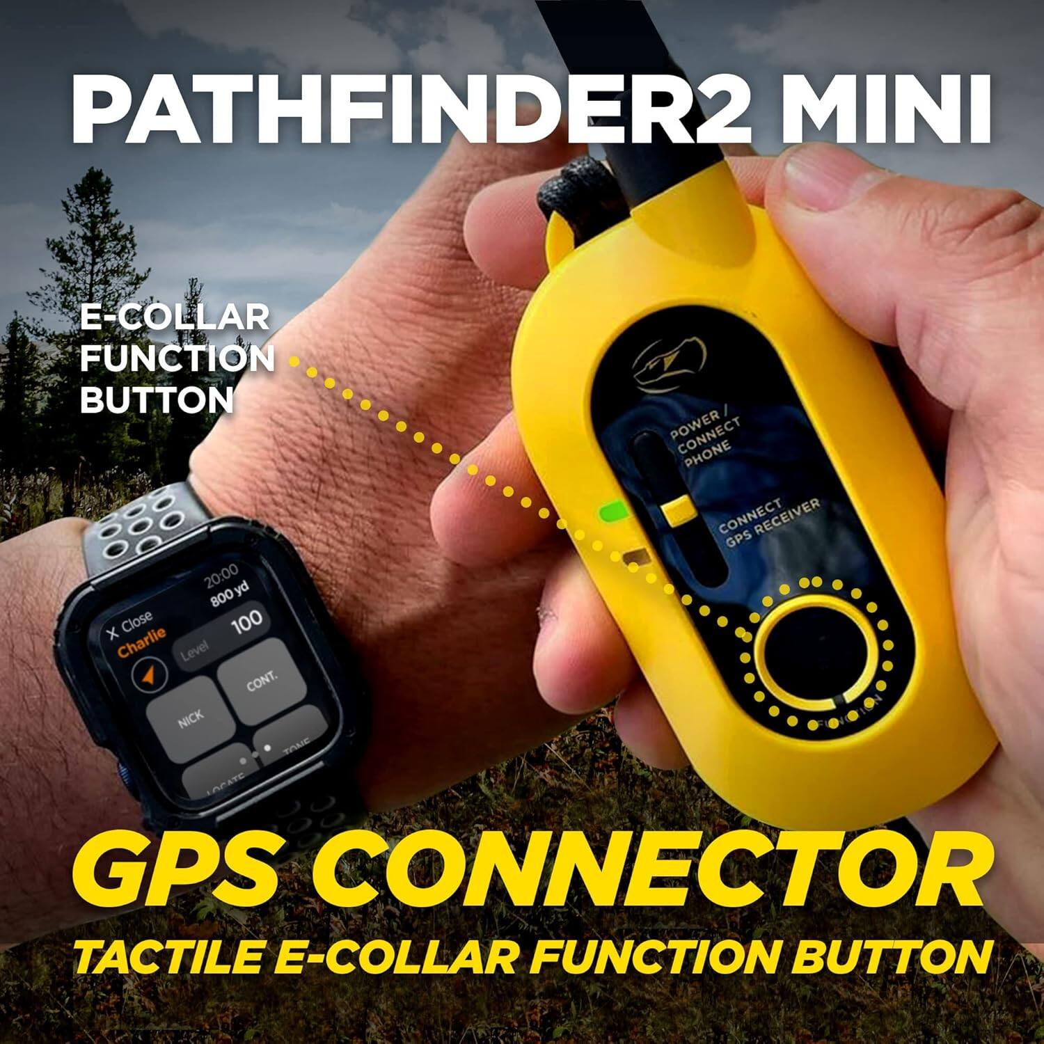 PATHFINDER2 MINI

E-COLLAR FUNCTION BUTTON

GPS CONNECTOR

TACTILE E-COLLAR FUNCTION BUTTON

CONNECT PHONE
CONNECT RECEIVER
GPS

20:00 yd
800 x Close
100 Charlie
Level 1
CONT.
NICK
TnAIC
APATE