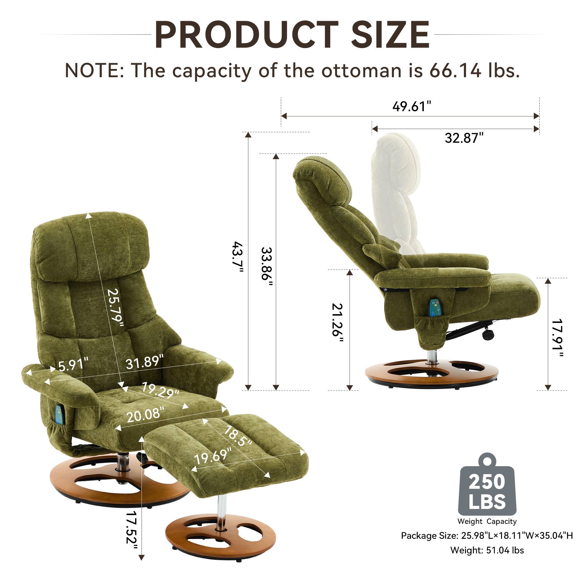 **PRODUCT SIZE**

**NOTE:** The capacity of the ottoman is 66.14 lbs.

- 49.61" (width)
- 32.87" (depth)
- 43.7" (height)
- 33.86" (seat height)
- 25.79" (seat depth)
- 5.91" (armrest height)
- 31.89" (seat width)
- 19.29" (seat depth)
- 20.08" (ottoman height)
- 18.5" (ottoman depth)
- 18" (ottoman width)
- 19.69" (ottoman height)
- 17.52" (ottoman depth)
- 21.26" (ottoman width)
- 17.91" (ottoman height)
- 250 LBS (weight capacity)

**Package Size:** 25.98"L x 18.11"W x 35.04"H

**Weight:** 51.04 lbs