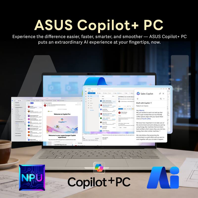ASUS Copilot+ PC  
Experience the difference easier, faster, smarter, and smoother — ASUS Copilot+ PC puts an extraordinary AI experience at your fingertips, now.

Sales Copilot  
- Draft with Copilot  
- Reply to an inquiry  

Welcome to Copilot Pro  

Copilot | -- - - - my Adult j - near s and o that wen - wcited that - -s Anendily conton options alige - p OAs SAET -S a Fou conoc - know Sow important . - ae core -f the nvionmant and w doing - part by seing Energy Sta machunes that - Groan -e certified ahuc mears they - -s - than -he - matines . - - 1ou supercharged Copilot experience - - - - - - - - - - - muly believe that preserving the - . - ufftoe andd - wane - wo nogether - y - -as . happen h/04t7@gnal.com I n NPU Copilot PC Ai