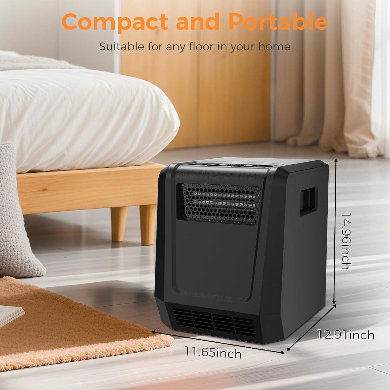Compact and Portable  
Suitable for any floor in your home  

11.65 inch  
14.96 inch  
12.91 inch