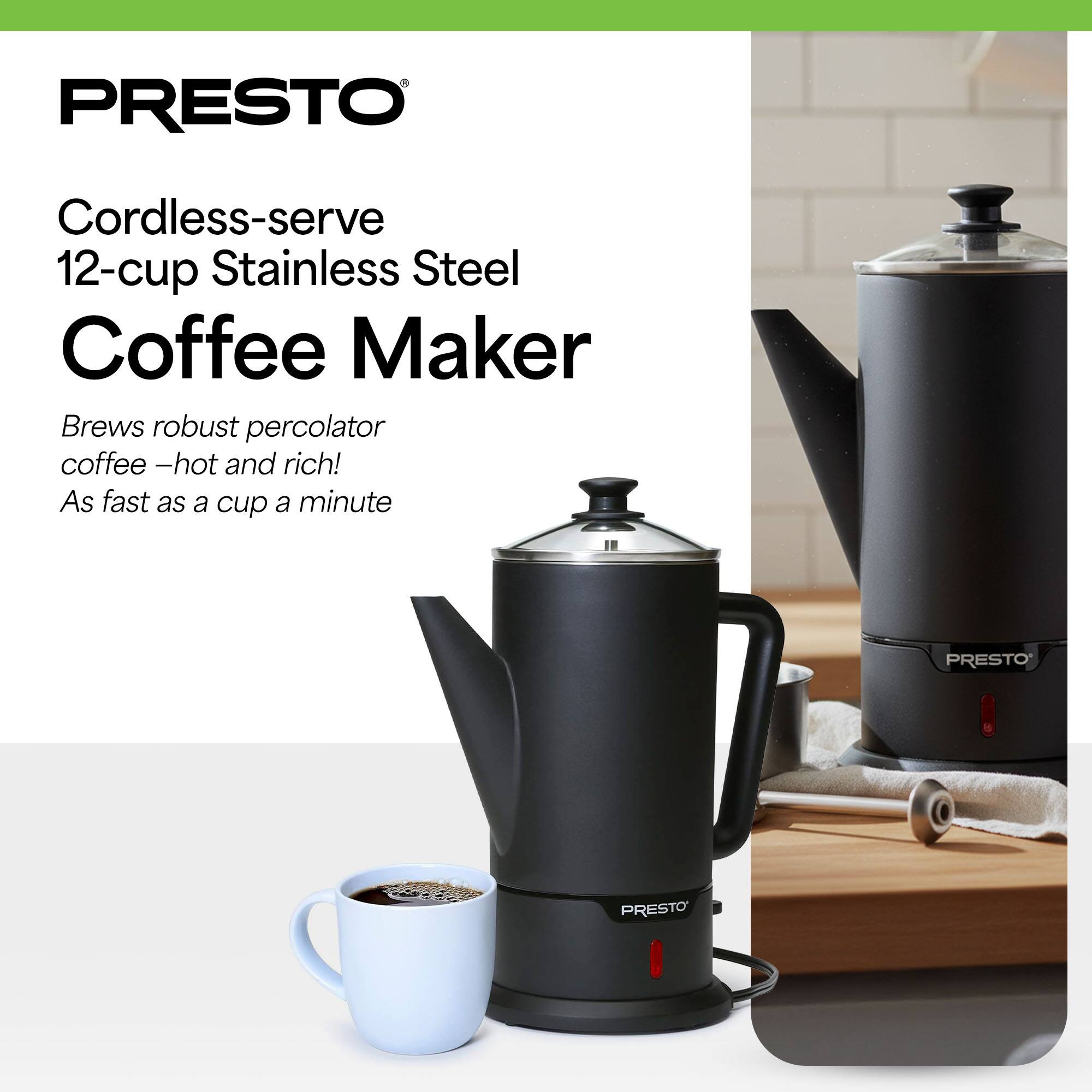PRESTO Cordless-serve 12-cup Stainless Steel Coffee Maker  
Brews robust percolator coffee – hot and rich!  
As fast as a cup a minute