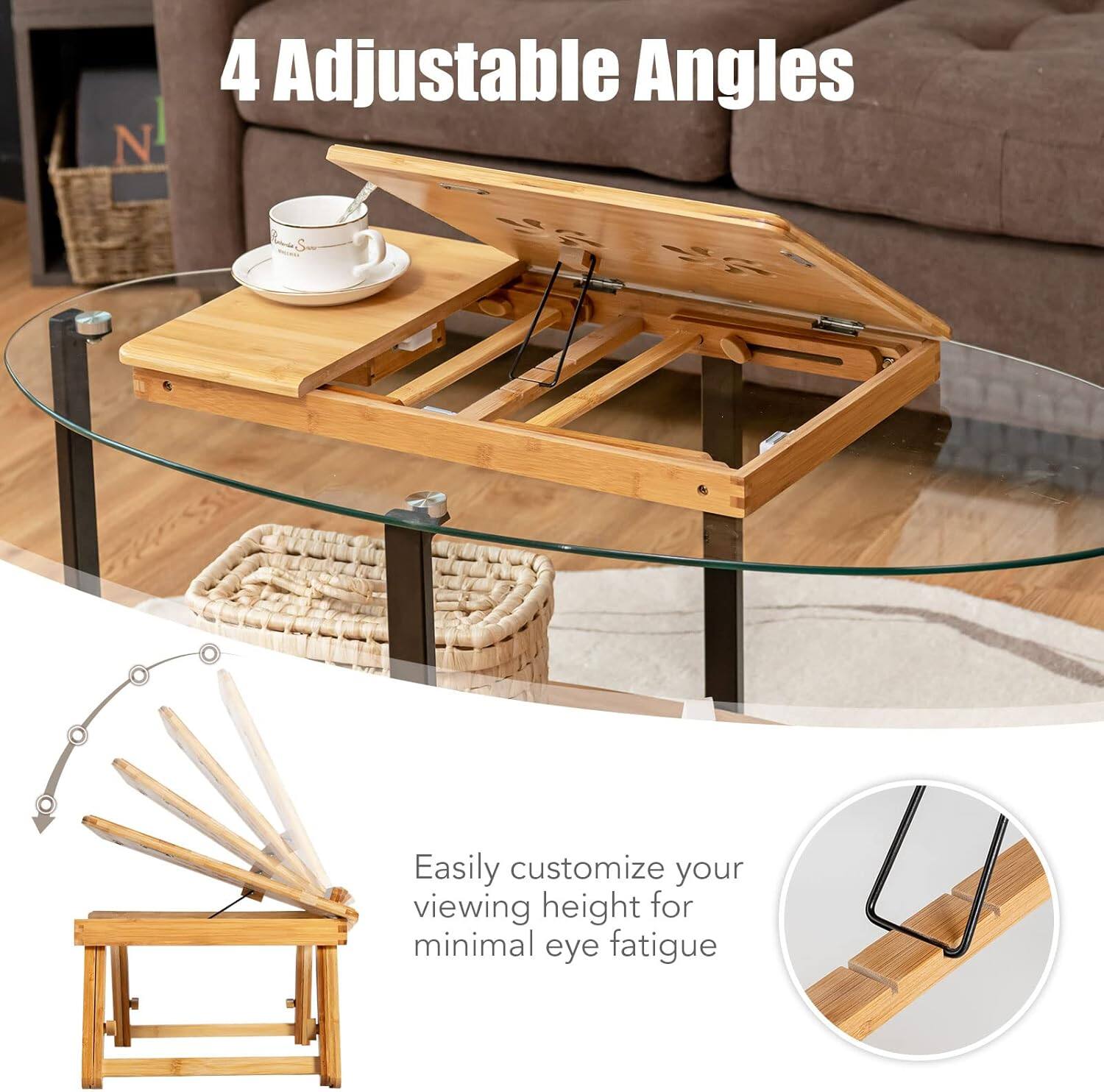 4 Adjustable Angles

Easily customize your viewing height for minimal eye fatigue